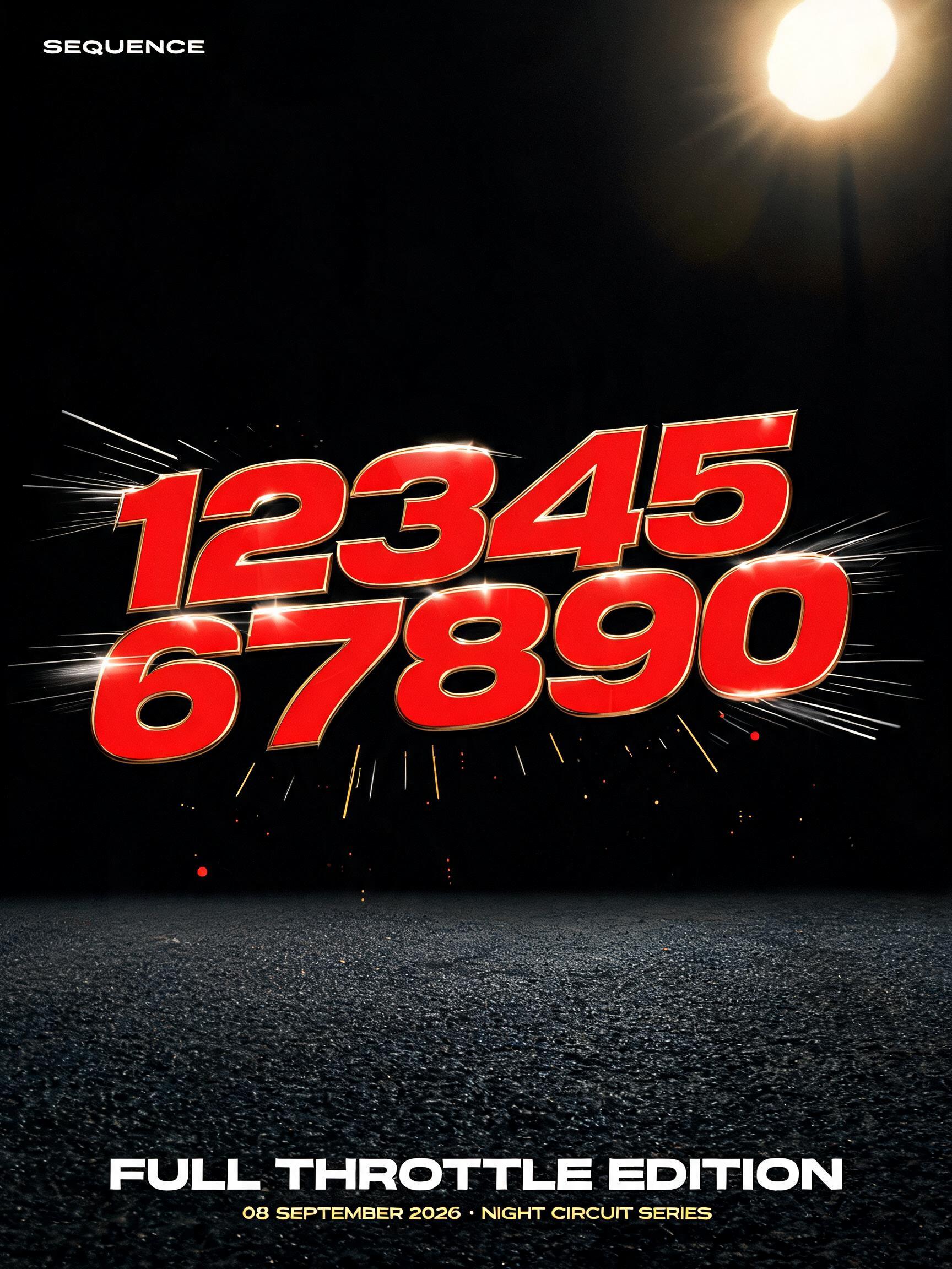 "1234567890
SEQUENCE
FULL THROTTLE EDITION
08 SEPTEMBER 2026 · NIGHT CIRCUIT SERIES" — Racing | AI Text Effect Generator