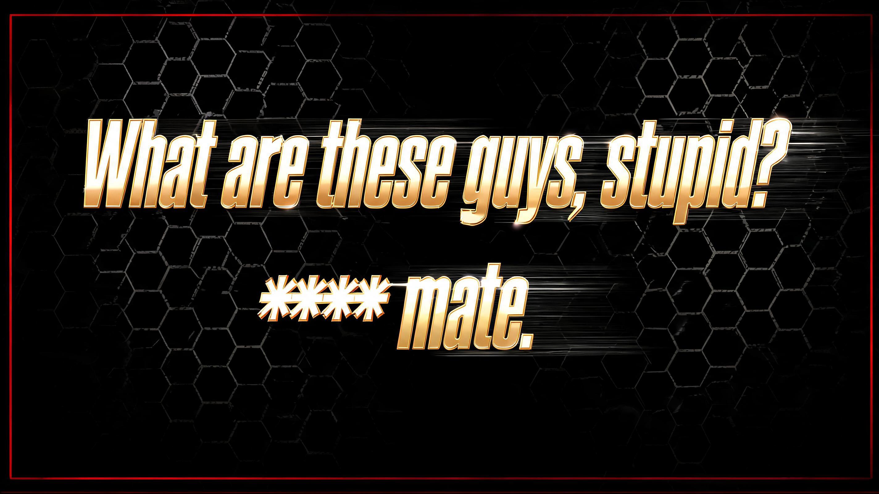"" What are these guys, stupid? **** mate. "" — Racing | AI Text Effect Generator