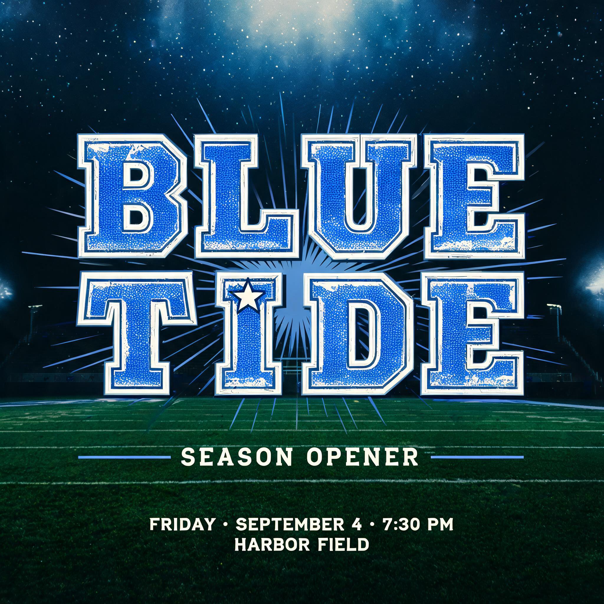 "BLUE TIDE
SEASON OPENER
FRIDAY · SEPTEMBER 4 · 7:30 PM
HARBOR FIELD" — Sports text effect