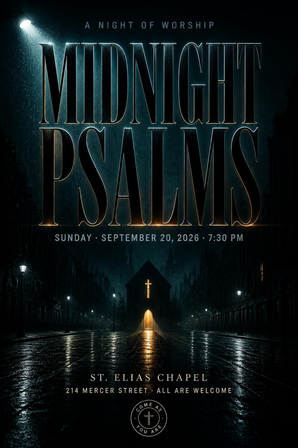 "MIDNIGHT
PSALMS
A NIGHT OF WORSHIP
SUNDAY · SEPTEMBER 20, 2026 · 7:30 PM
ST. ELIAS CHAPEL
214 MERCER STREET · ALL ARE WELCOME
COME AS YOU ARE" — Cinematic | AI Text Effect Generator