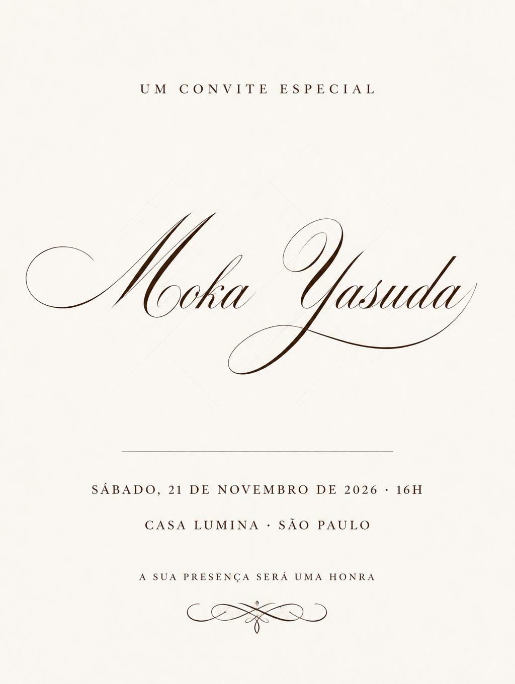 "Moka Yasuda
UM CONVITE ESPECIAL
SÁBADO, 21 DE NOVEMBRO DE 2026 · 16H
CASA LUMINA · SÃO PAULO
A SUA PRESENÇA SERÁ UMA HONRA" — Cursive Calligraphy | AI Text Effect Generator