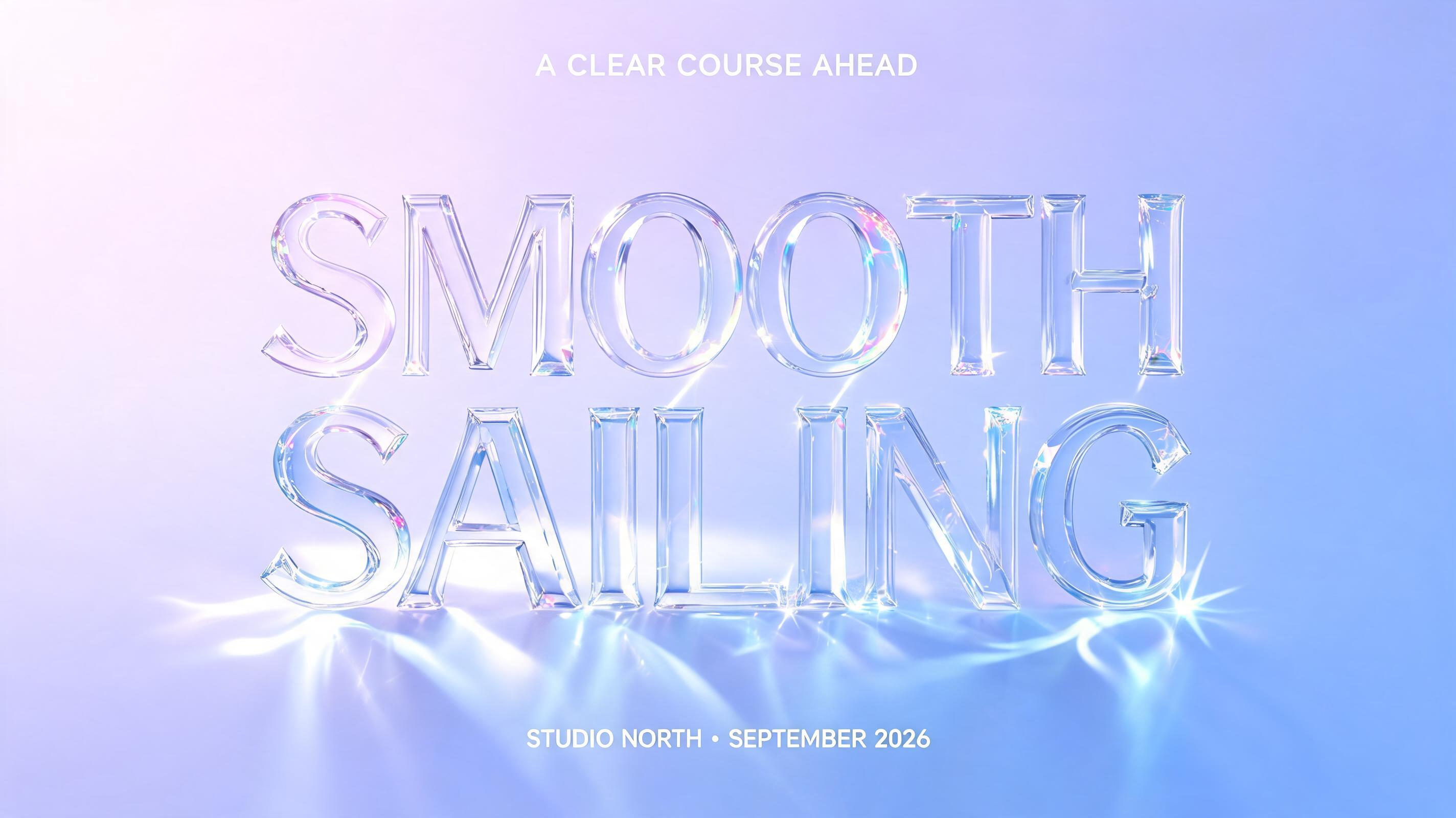 "Smooth Sailing
A CLEAR COURSE AHEAD
STUDIO NORTH · SEPTEMBER 2026" — Glass | AI Text Effect Generator