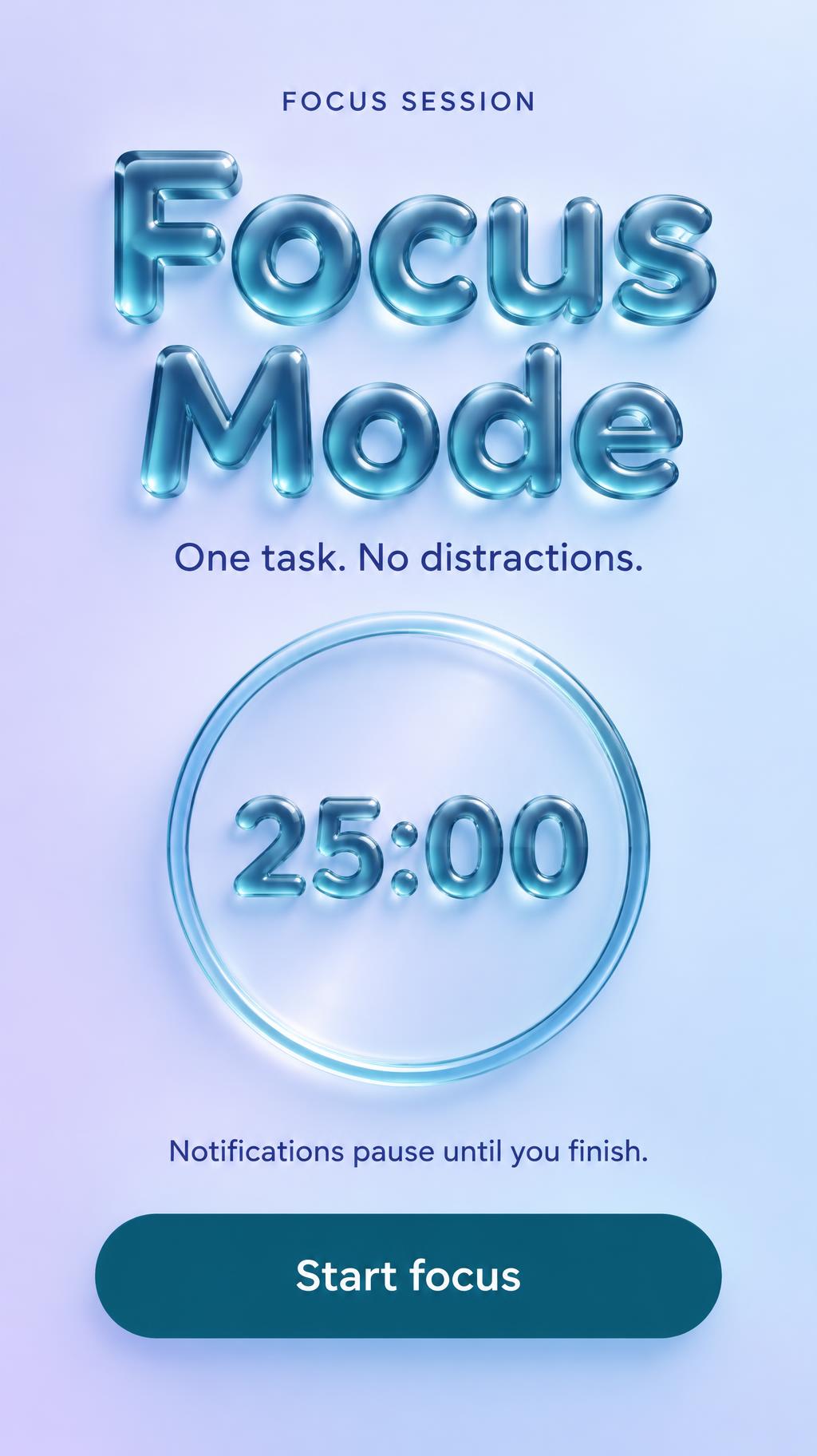 "Focus Mode
FOCUS SESSION
One task. No distractions.
25:00
Notifications pause until you finish.
Start focus" — Glass Liquid | AI Text Effect Generator