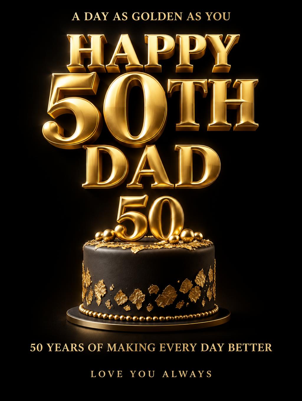 "HAPPY 50TH DAD
A DAY AS GOLDEN AS YOU
50 YEARS OF MAKING EVERY DAY BETTER
LOVE YOU ALWAYS" — 3d Bold Gold | AI Text Effect Generator