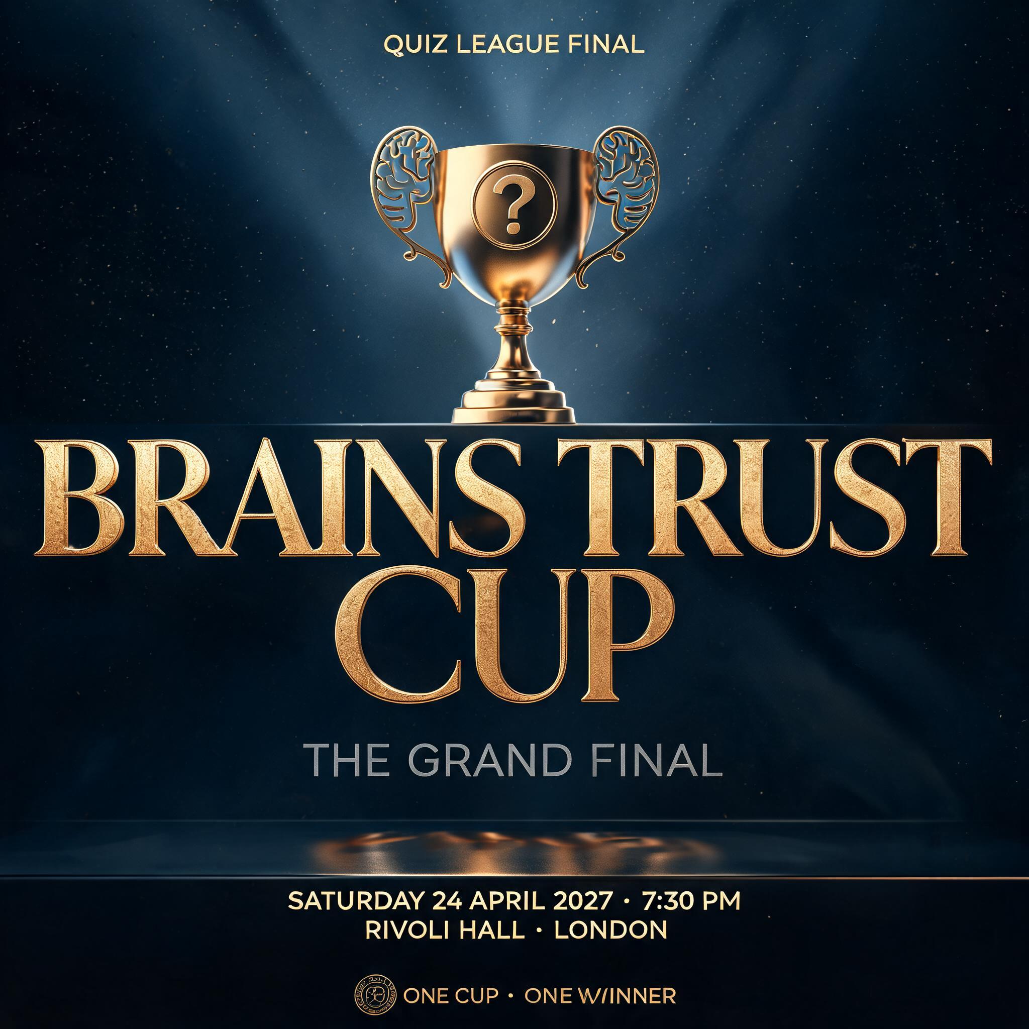 "BRAINS TRUST
CUP
QUIZ LEAGUE FINAL
THE GRAND FINAL
SATURDAY 24 APRIL 2027 · 7:30 PM
RIVOLI HALL · LONDON
ONE CUP · ONE WINNER" — Metallic | AI Text Effect Generator