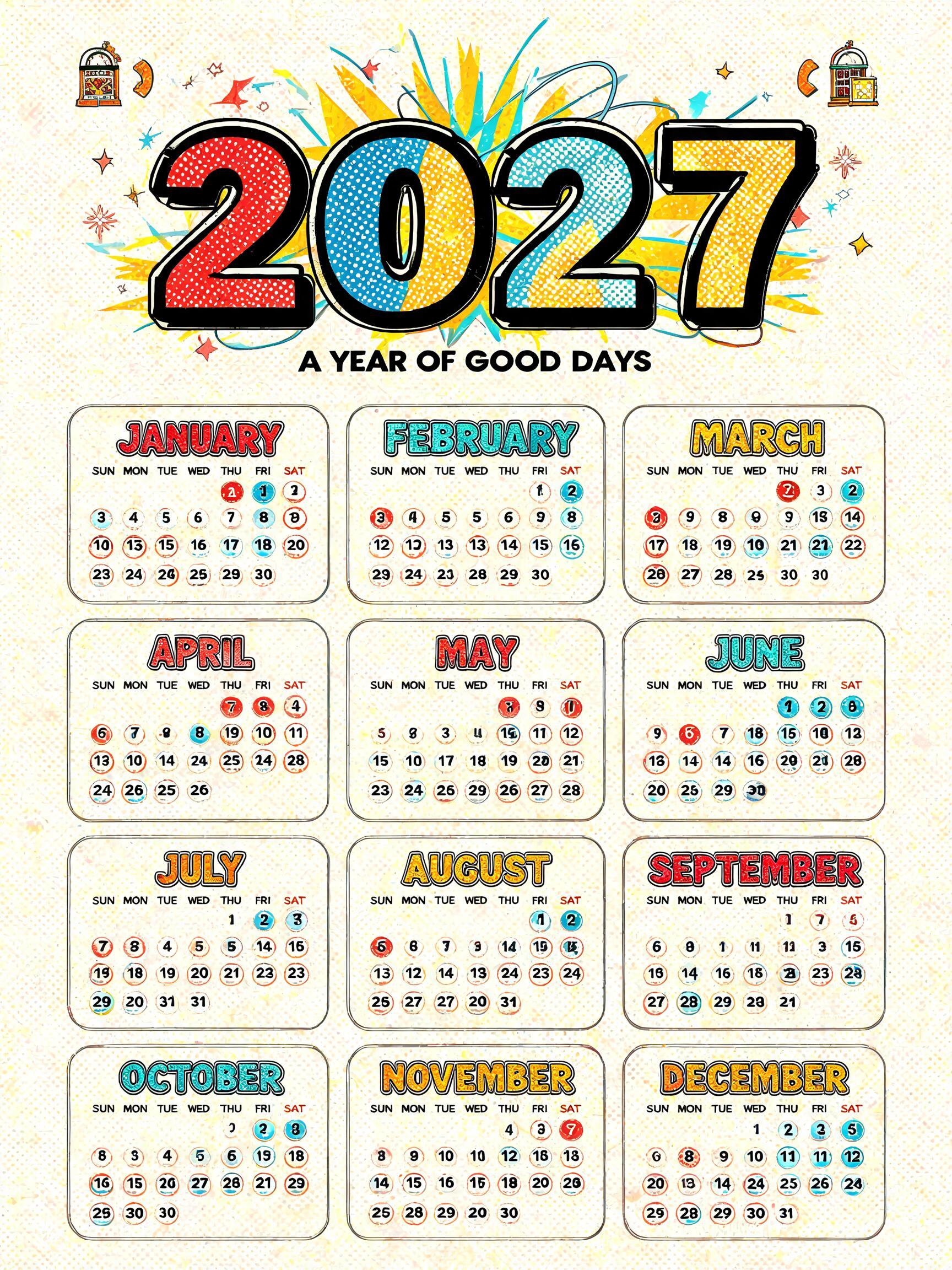 2027
A YEAR OF GOOD DAYS
JANUARY
FEBRUARY
MARCH
APRIL
MAY
JUNE
JULY
AUGUST
SEPTEMBER
OCTOBER
NOVEMBER
DECEMBER
SUN MON TUE WED THU FRI SAT