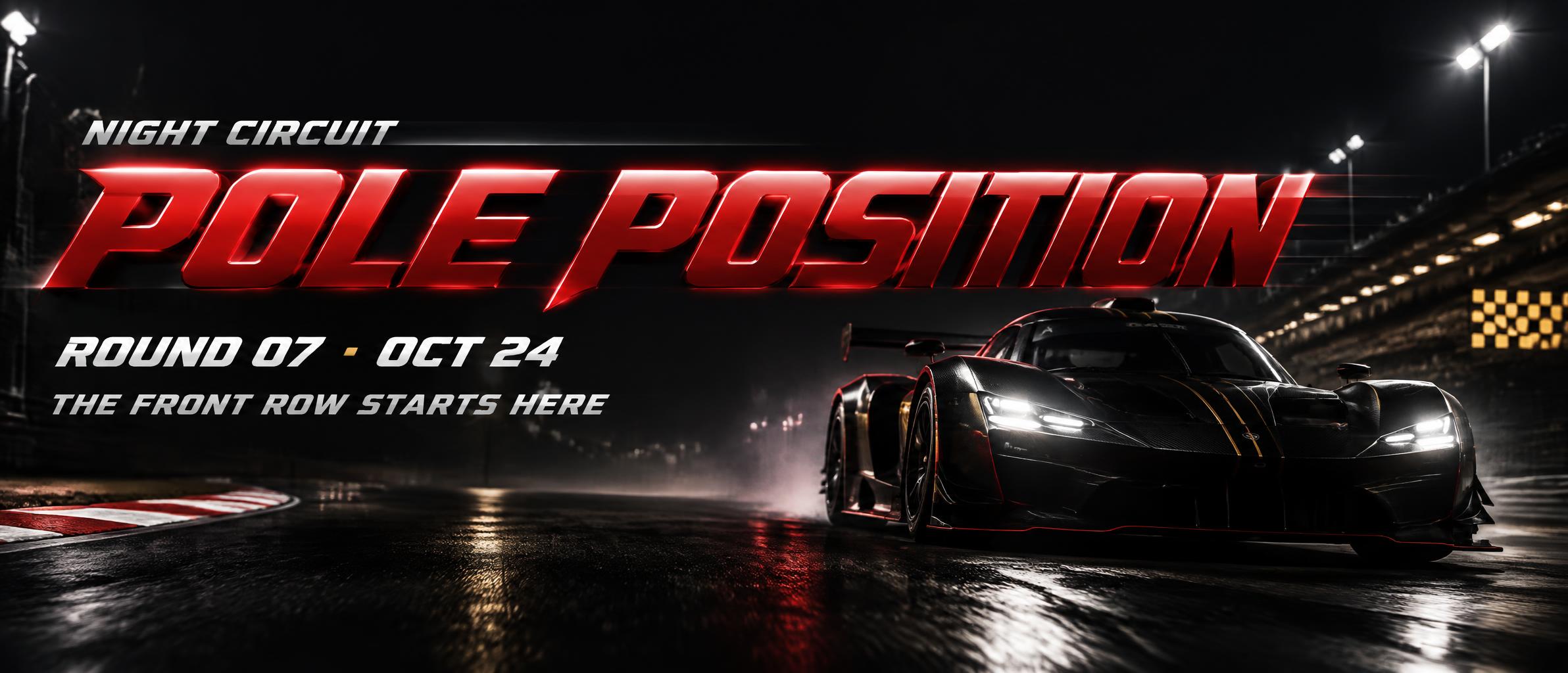 "POLE POSITION
NIGHT CIRCUIT
ROUND 07 · OCT 24
THE FRONT ROW STARTS HERE" — Racing | AI Text Effect Generator