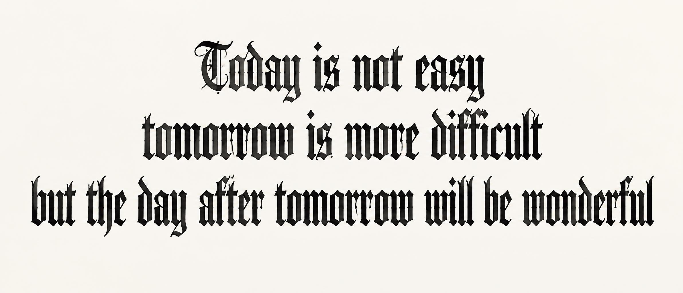 "Today is not easy
tomorrow is more difficult
but the day after tomorrow will be wonderful" — Gothic | AI Text Effect Generator