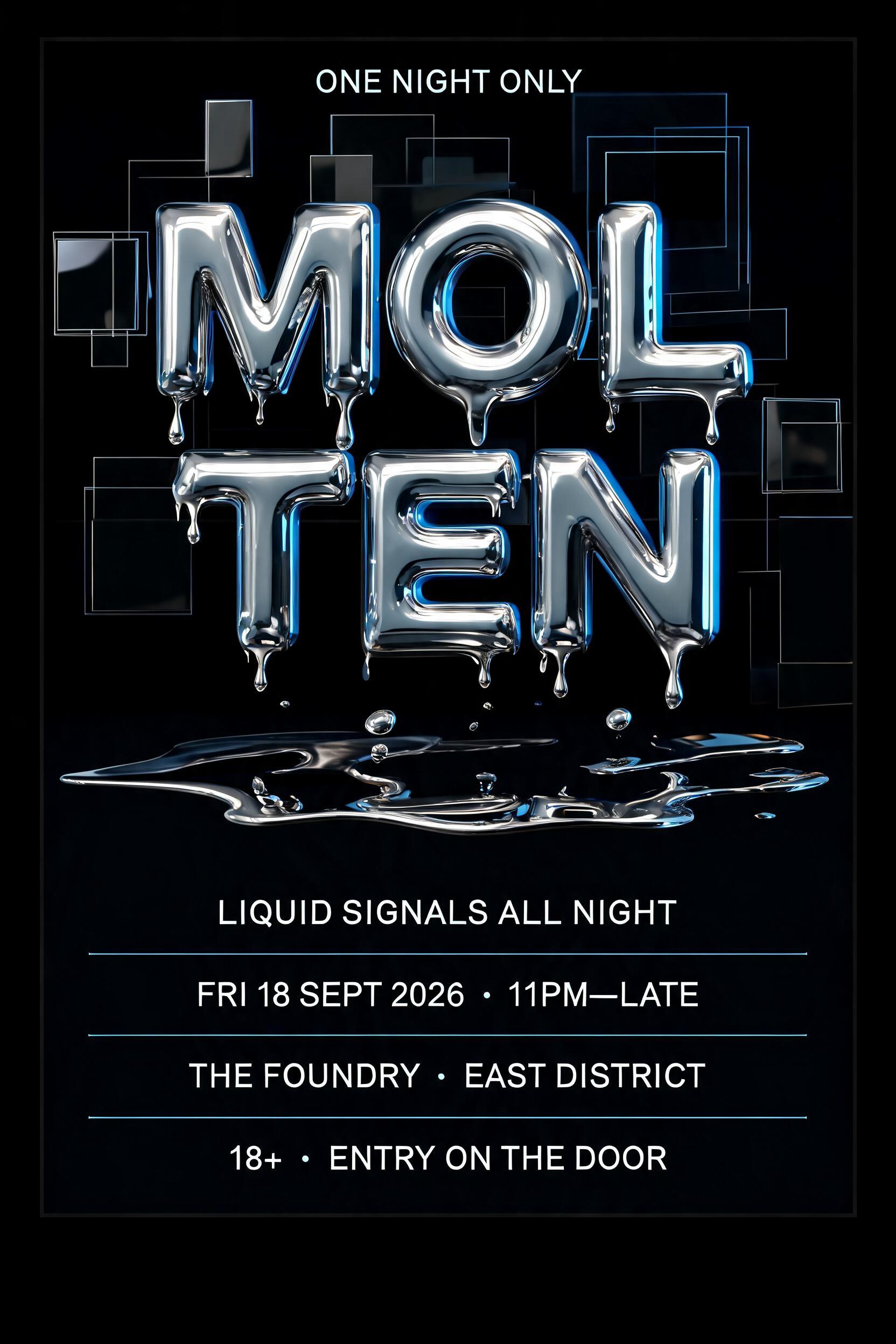"MOLTEN
ONE NIGHT ONLY
LIQUID SIGNALS ALL NIGHT
FRI 18 SEPT 2026  •  11PM—LATE
THE FOUNDRY  •  EAST DISTRICT
18+  •  ENTRY ON THE DOOR" — Chrome Metal 3d | AI Text Effect Generator