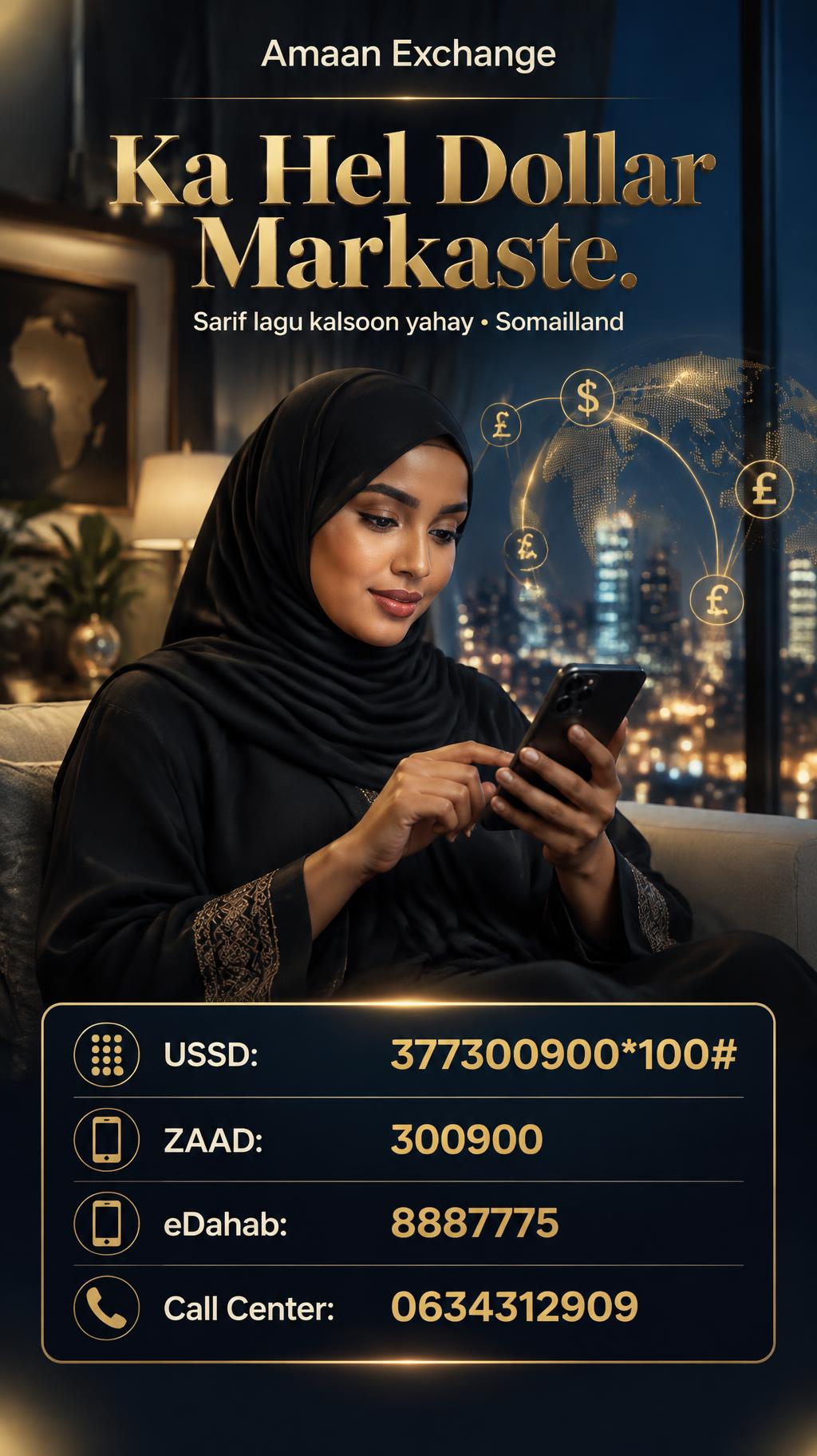 "Ka Hel Dollar Markaste.
Amaan Exchange
Sarif lagu kalsoon yahay • Somaliland
USSD: 377300900*100#
ZAAD: 300900
eDahab: 8887775
Call Center: 0634312909" — cinematic text effect
