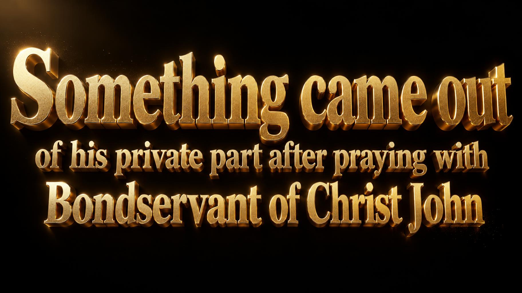 "Something came out of his private part after praying with Bondservant of Christ John" — 3d Bold Gold | AI Text Effect Generator