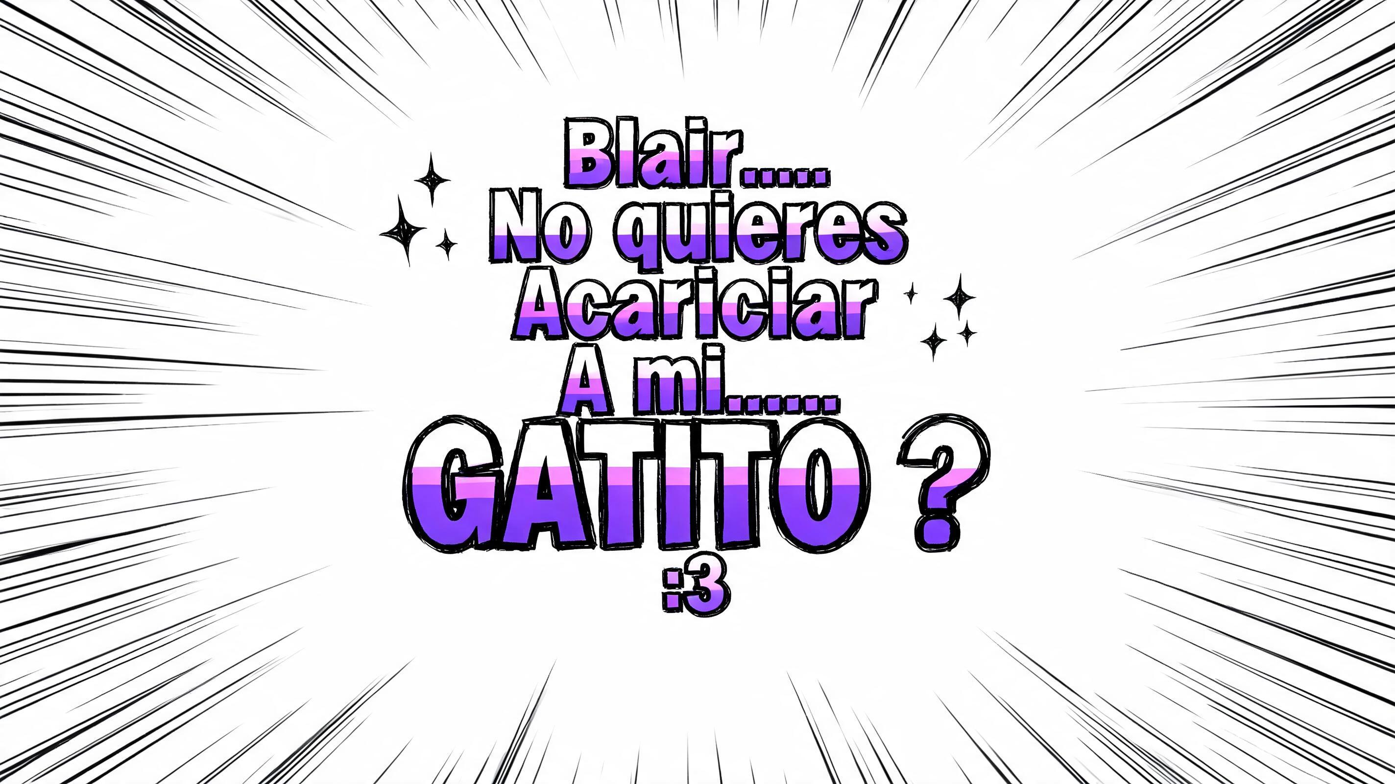 "Blair.... 
No quieres 
Acariciar 
A mi......
GATITO ?
:3" — Anime | AI Text Effect Generator