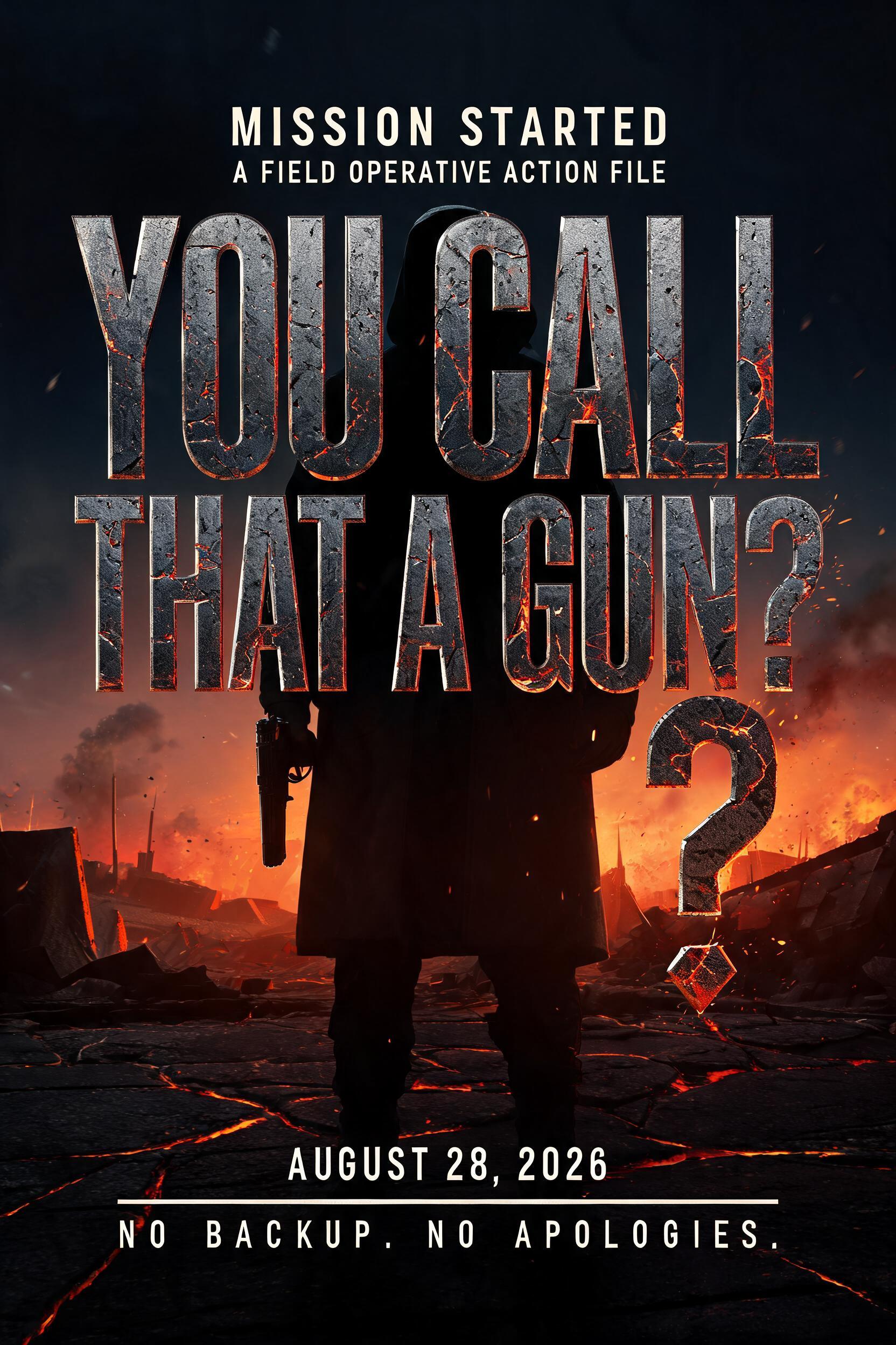 MISSION STARTED
A FIELD OPERATIVE ACTION FILE
YOU CALL
THAT A GUN?
AUGUST 28, 2026
NO BACKUP. NO APOLOGIES.