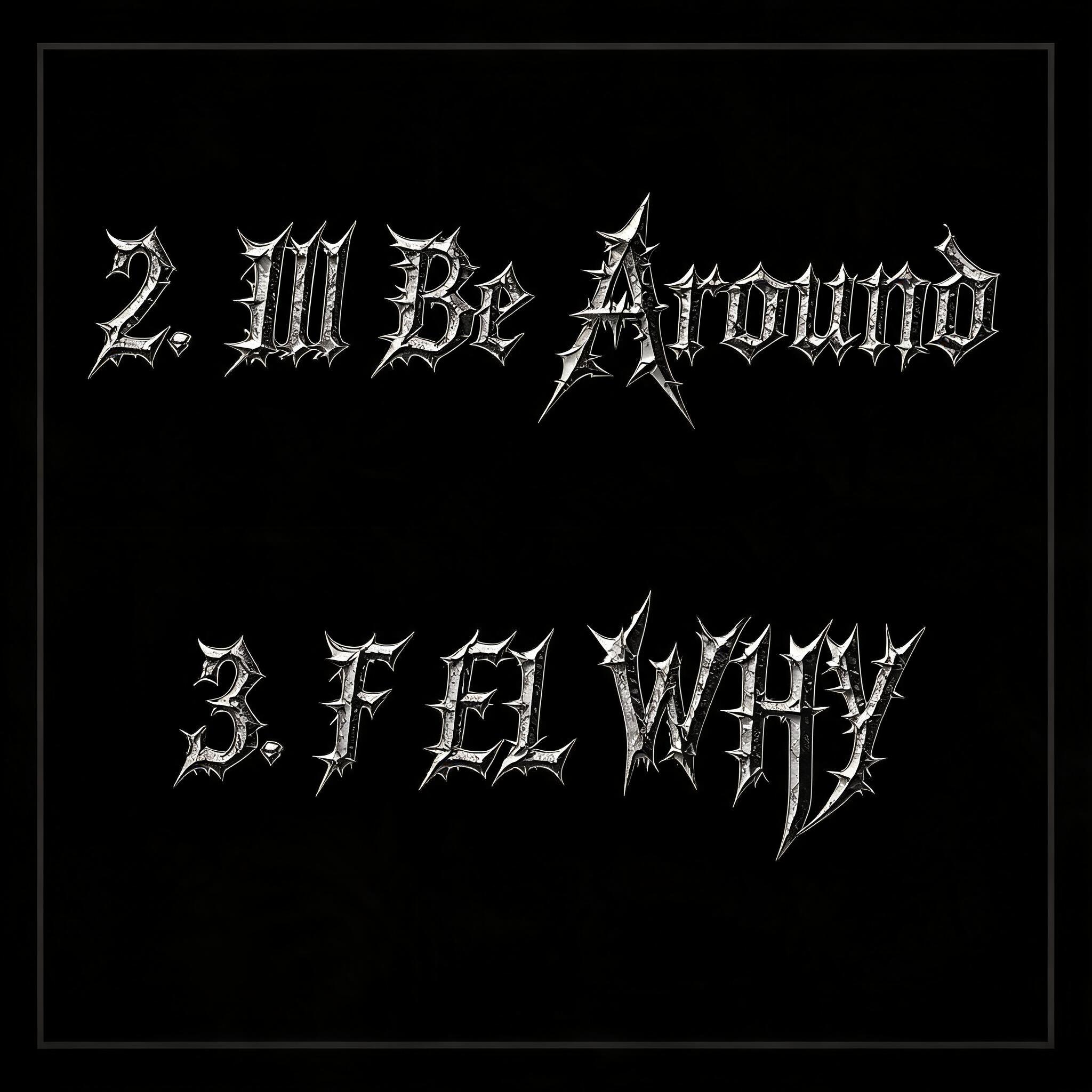 "2. Ill Be Around 3. F EL WHY" — Gothic text effect