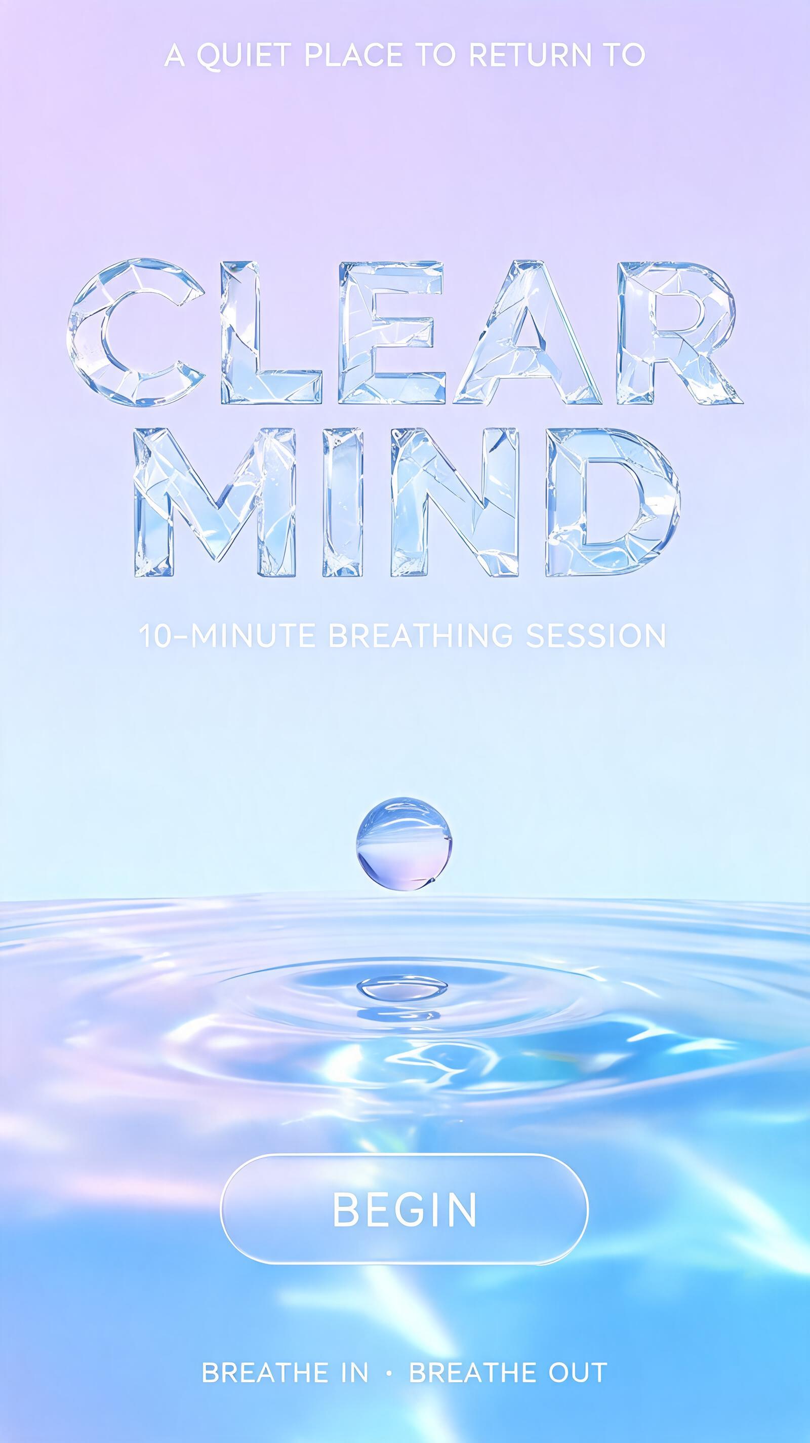 "CLEAR
MIND
A QUIET PLACE TO RETURN TO
10-MINUTE BREATHING SESSION
BEGIN
BREATHE IN • BREATHE OUT" — Glass | AI Text Effect Generator