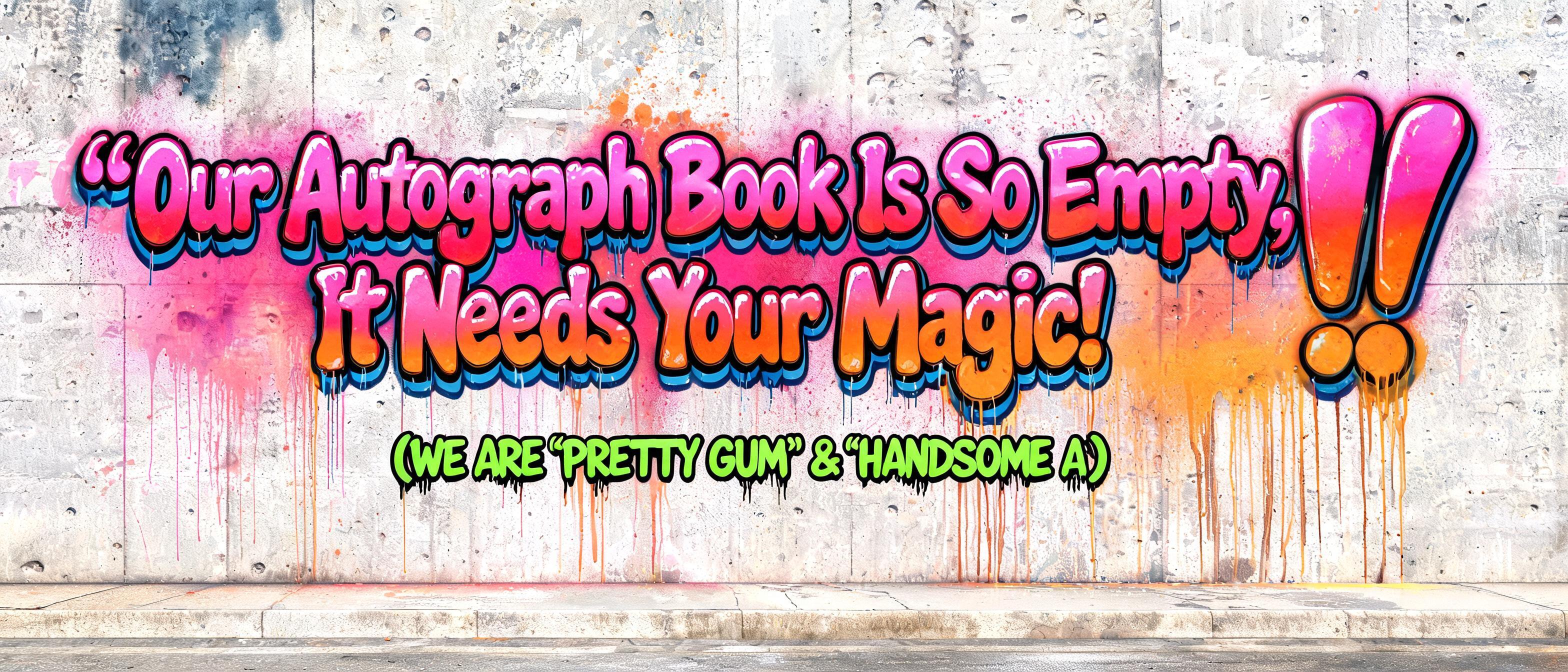 ""Our Autograph Book Is So Empty, It Needs Your Magic!" (WE ARE 'PRETTY GUM' & 'HANDSOME A')" — Graffiti | AI Text Effect Generator