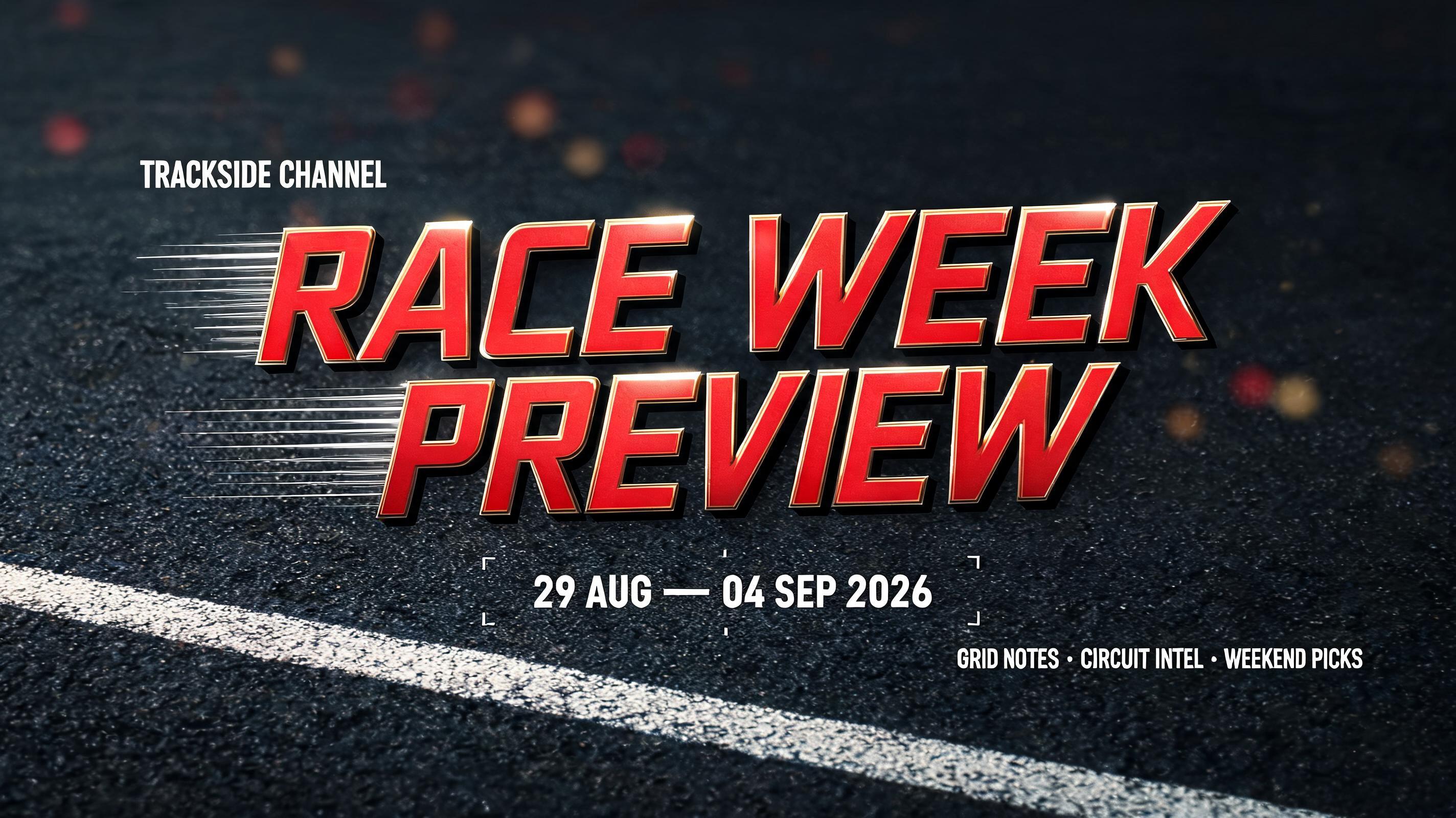 "RACE WEEK
PREVIEW
TRACKSIDE CHANNEL
29 AUG — 04 SEP 2026
GRID NOTES · CIRCUIT INTEL · WEEKEND PICKS" — Racing | AI Text Effect Generator