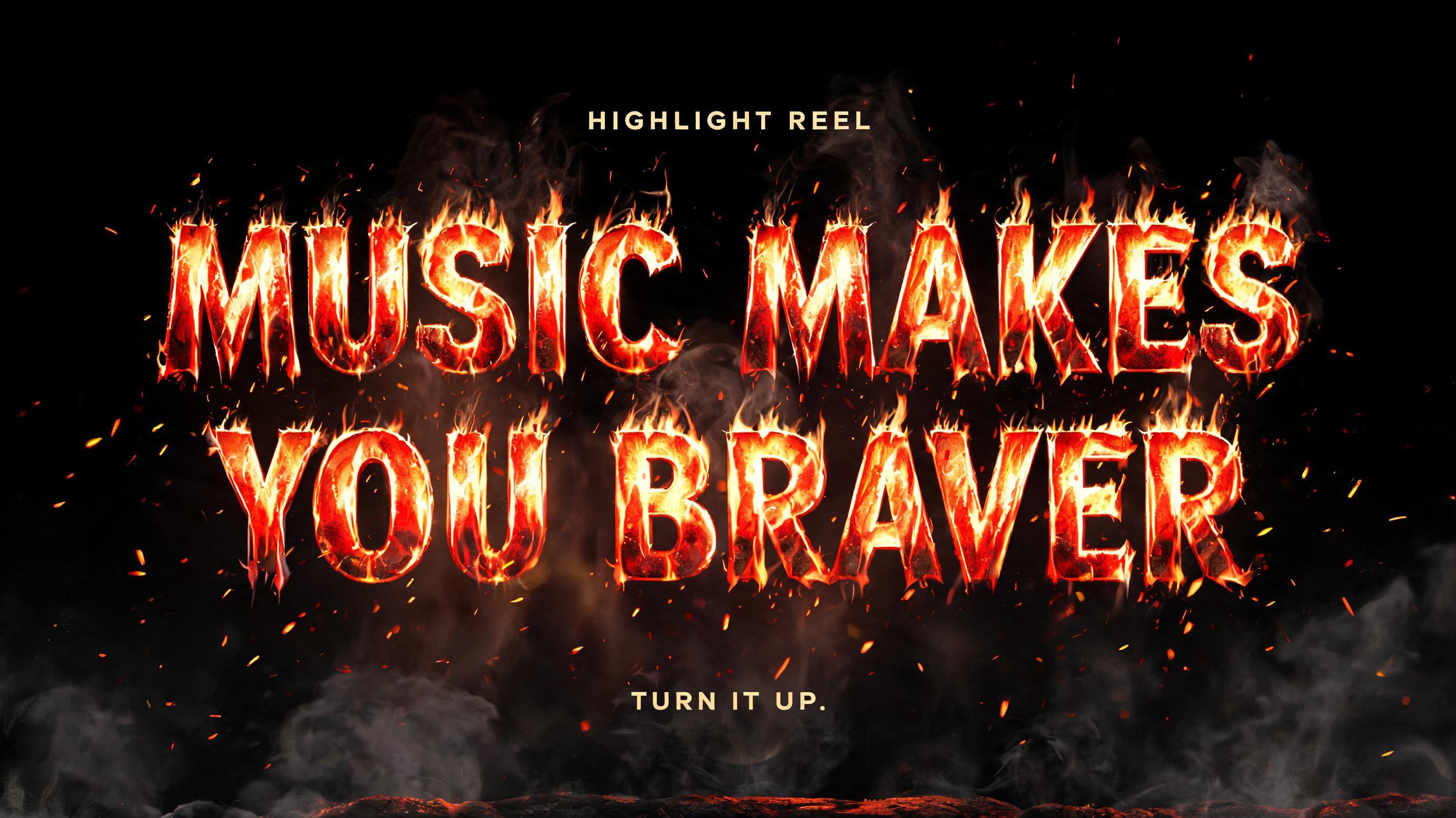"MUSIC MAKES
YOU BRAVER
HIGHLIGHT REEL
TURN IT UP." — Fire Smoke | AI Text Effect Generator