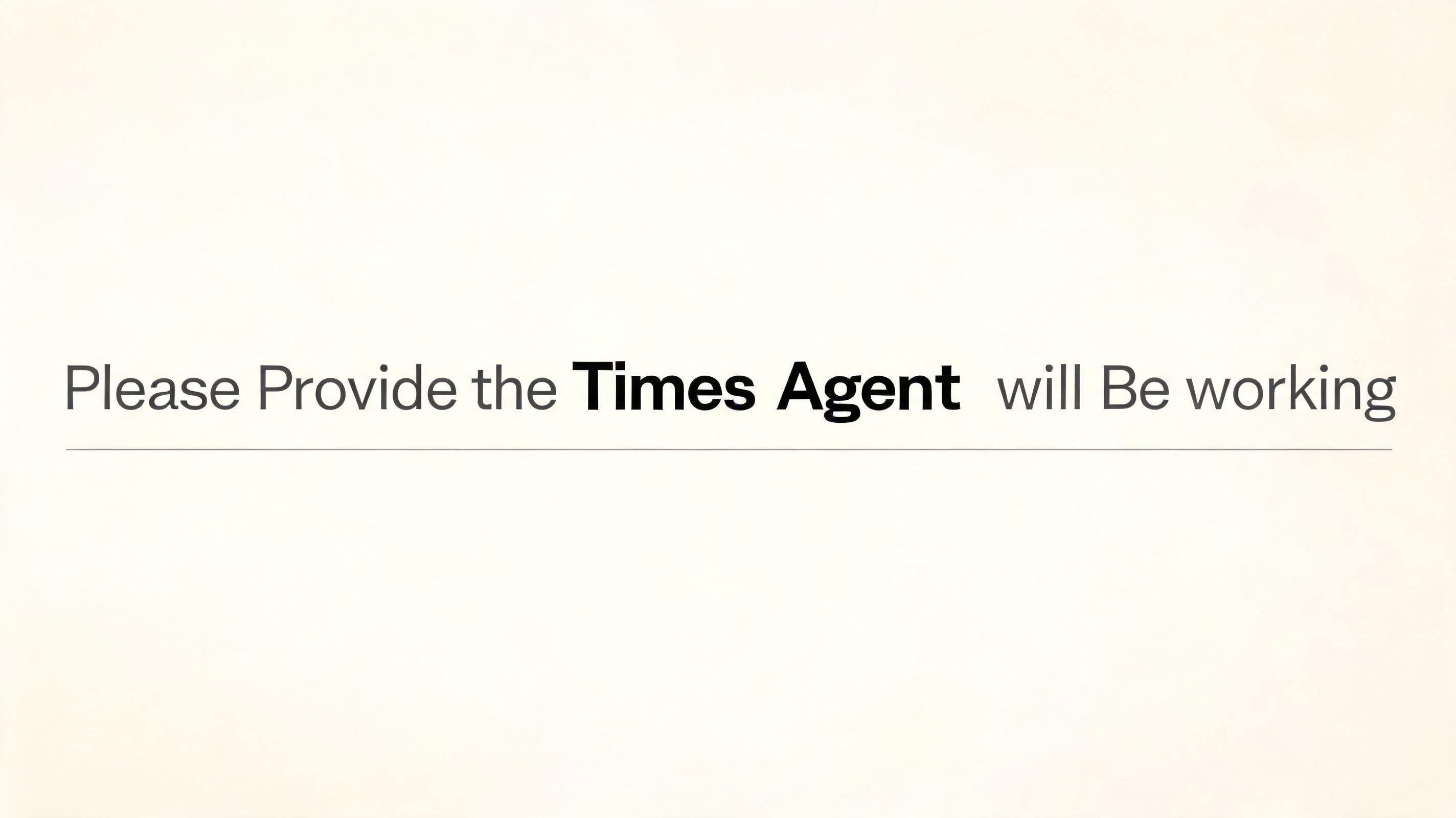 "Please Provide the Times Agent will Be working 
" — Minimal text effect
