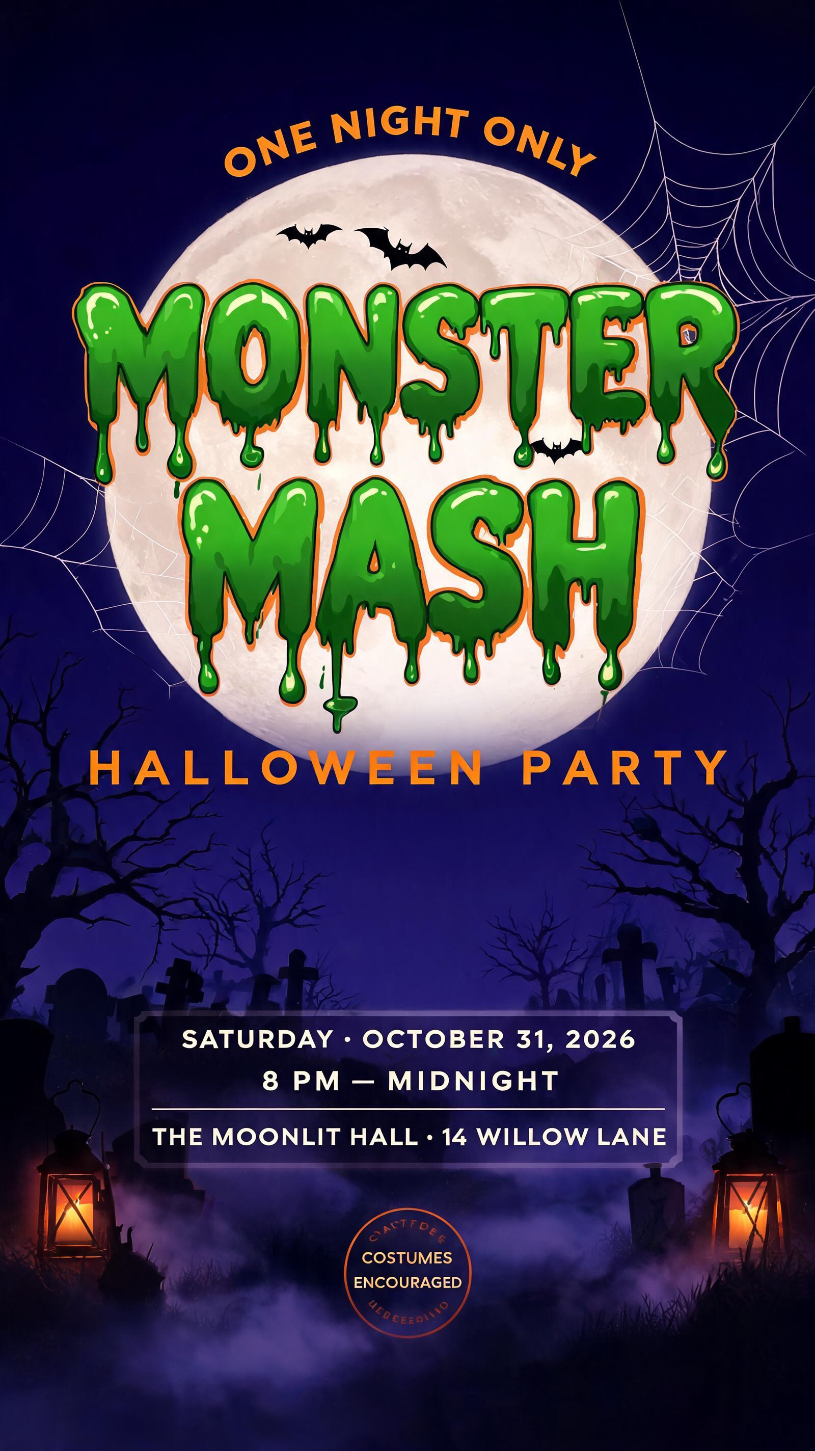 "MONSTER
MASH
ONE NIGHT ONLY
HALLOWEEN PARTY
SATURDAY · OCTOBER 31, 2026
8 PM — MIDNIGHT
THE MOONLIT HALL · 14 WILLOW LANE
COSTUMES ENCOURAGED" — Halloween text effect