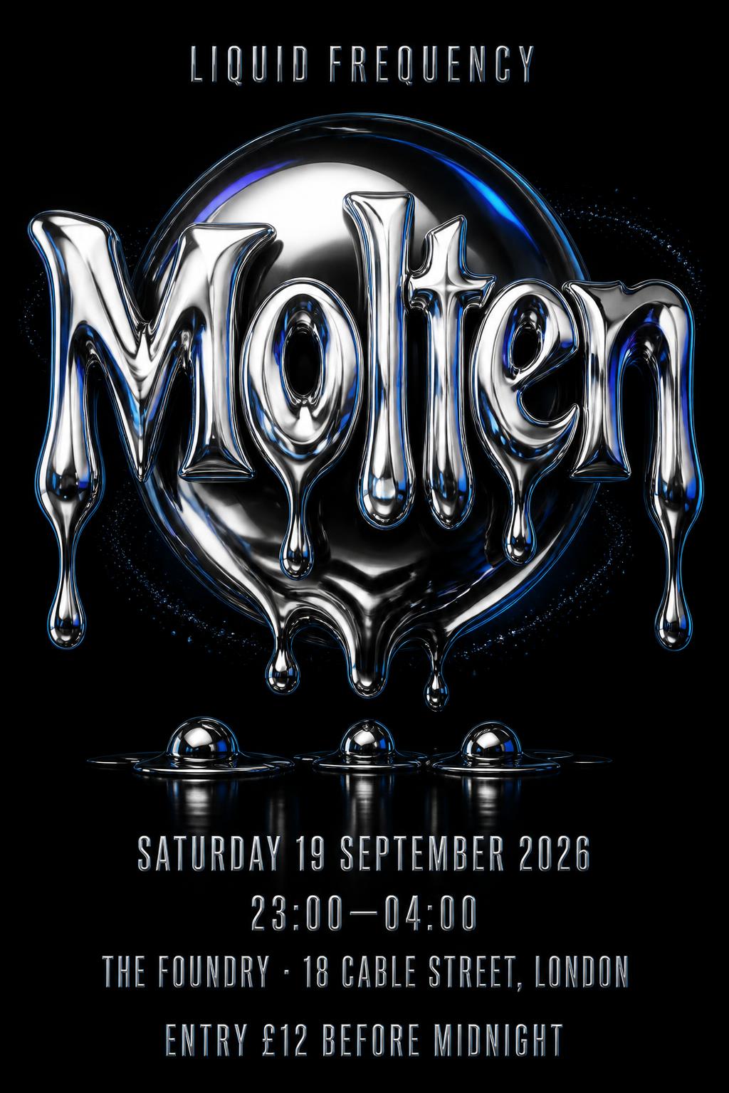 "Molten
LIQUID FREQUENCY
SATURDAY 19 SEPTEMBER 2026
23:00—04:00
THE FOUNDRY · 18 CABLE STREET, LONDON
ENTRY £12 BEFORE MIDNIGHT" — Chrome Metal 3d | AI Text Effect Generator