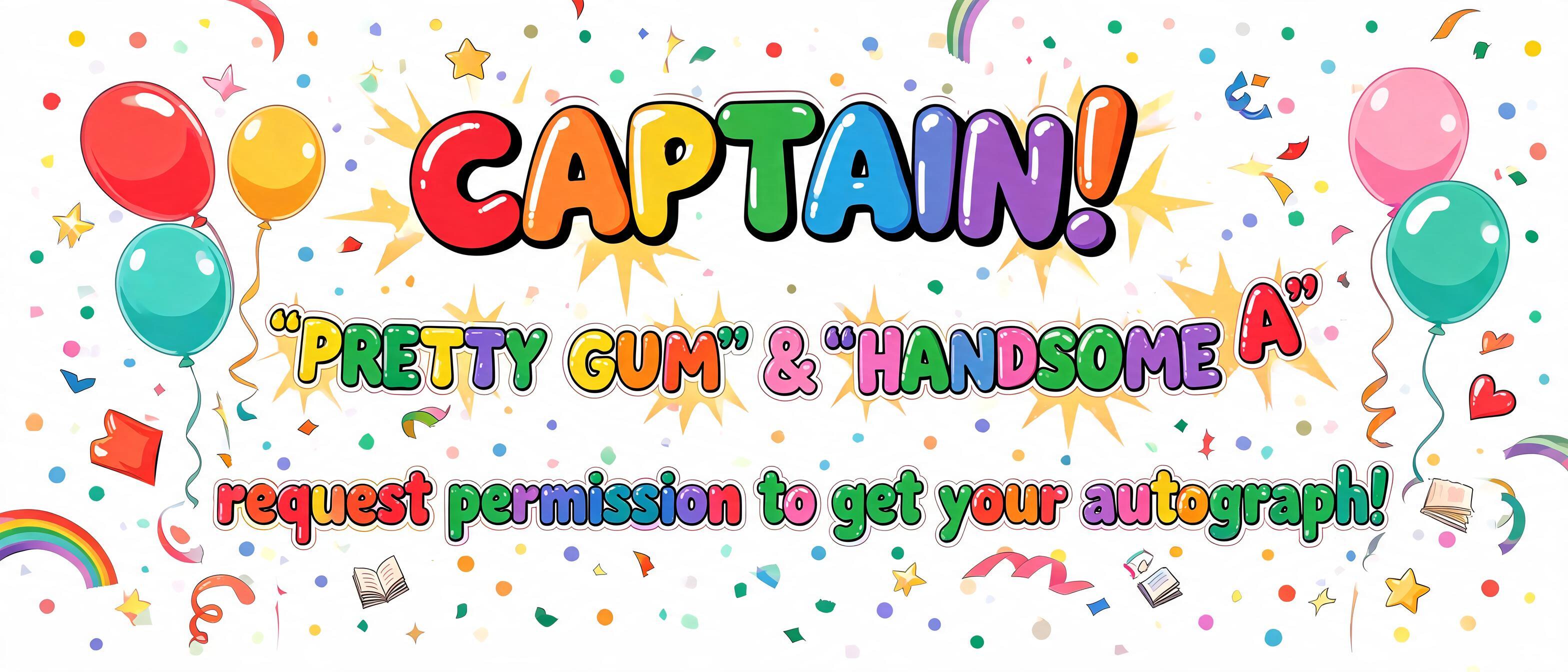 ""CAPTAIN! 'PRETTY GUM' & 'HANDSOME A' request permission to get your autograph!"" — Birthday Kids text effect