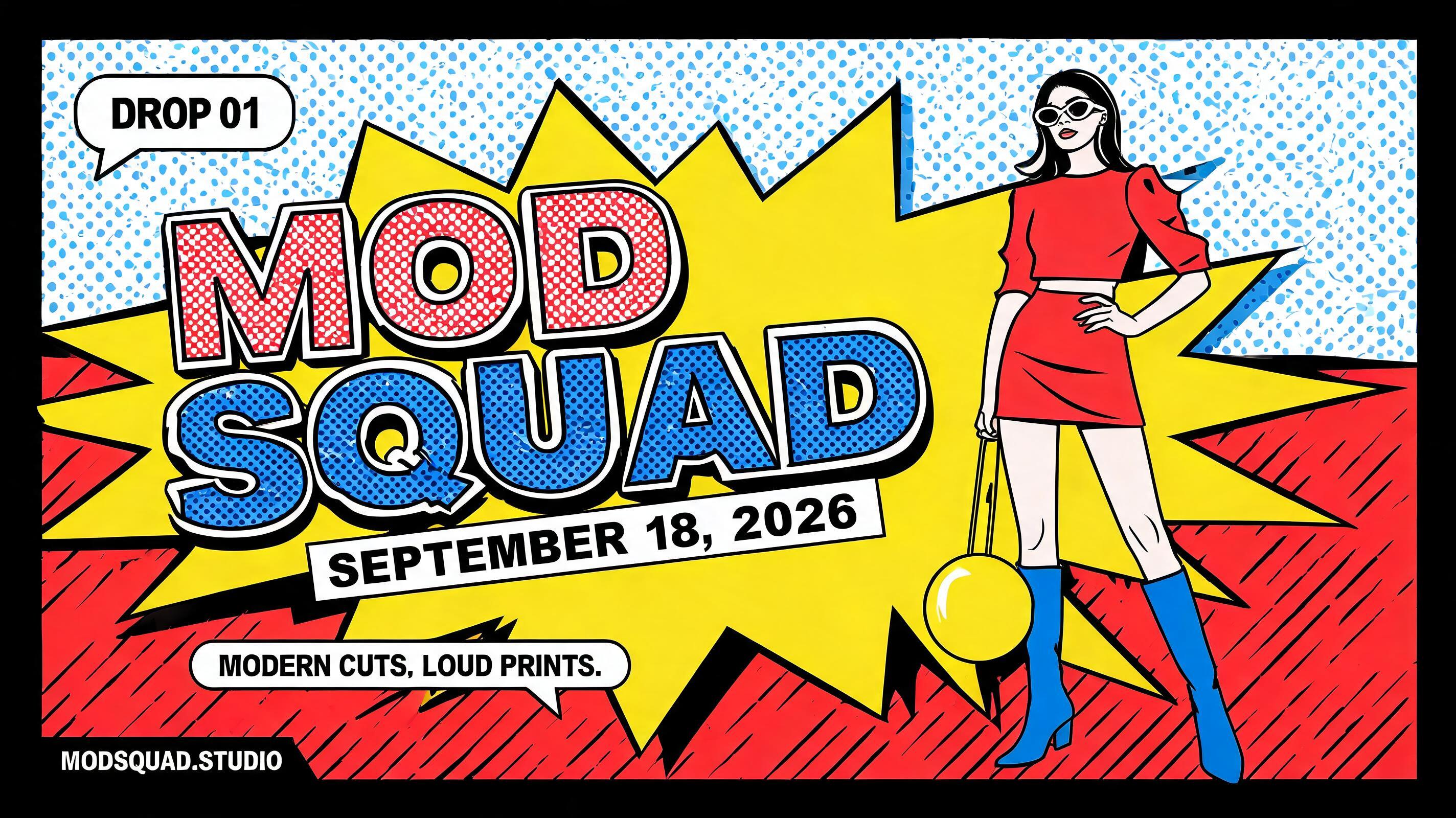 "MOD SQUAD
DROP 01
SEPTEMBER 18, 2026
MODERN CUTS. LOUD PRINTS.
MODSQUAD.STUDIO" — Pop Art | AI Text Effect Generator