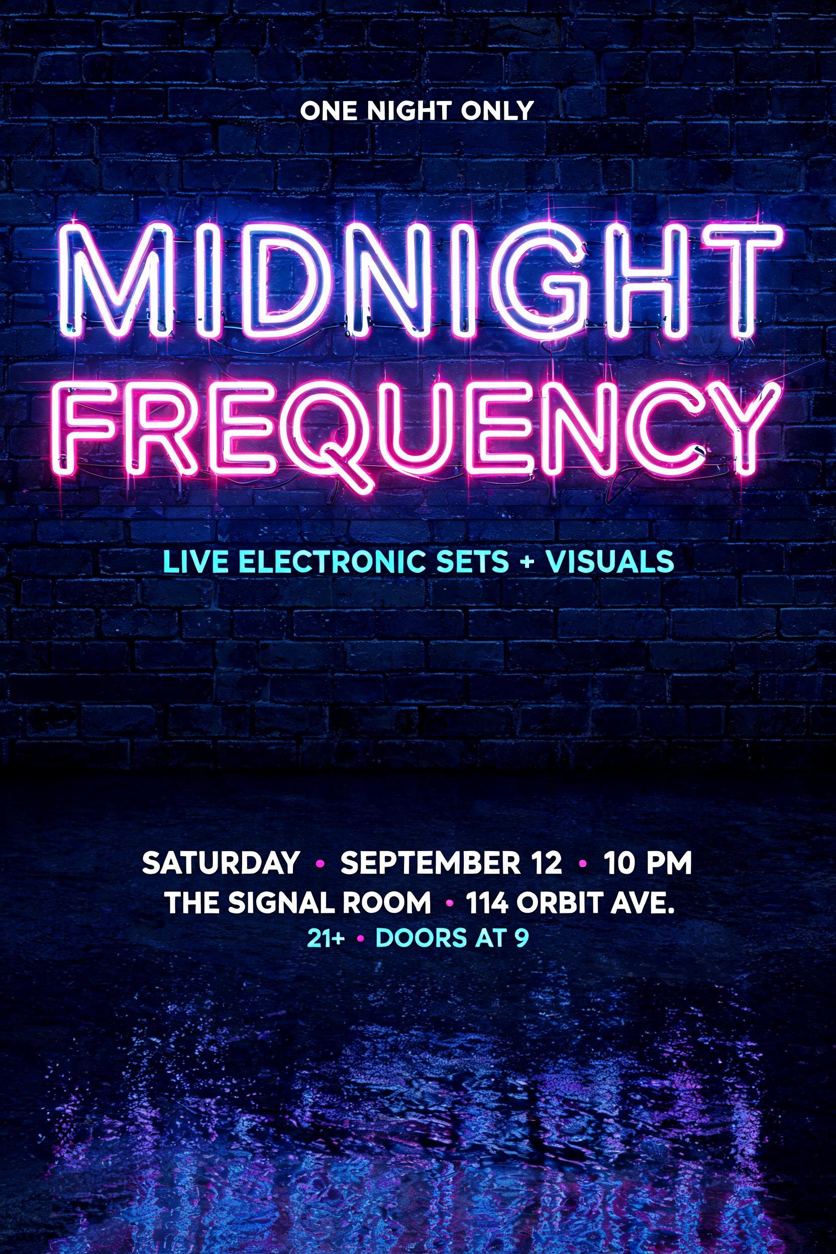 "MIDNIGHT
FREQUENCY
LIVE ELECTRONIC SETS + VISUALS
SATURDAY · SEPTEMBER 12 · 10 PM
THE SIGNAL ROOM · 114 ORBIT AVE.
21+ · DOORS AT 9
ONE NIGHT ONLY" — Neon Glow text effect