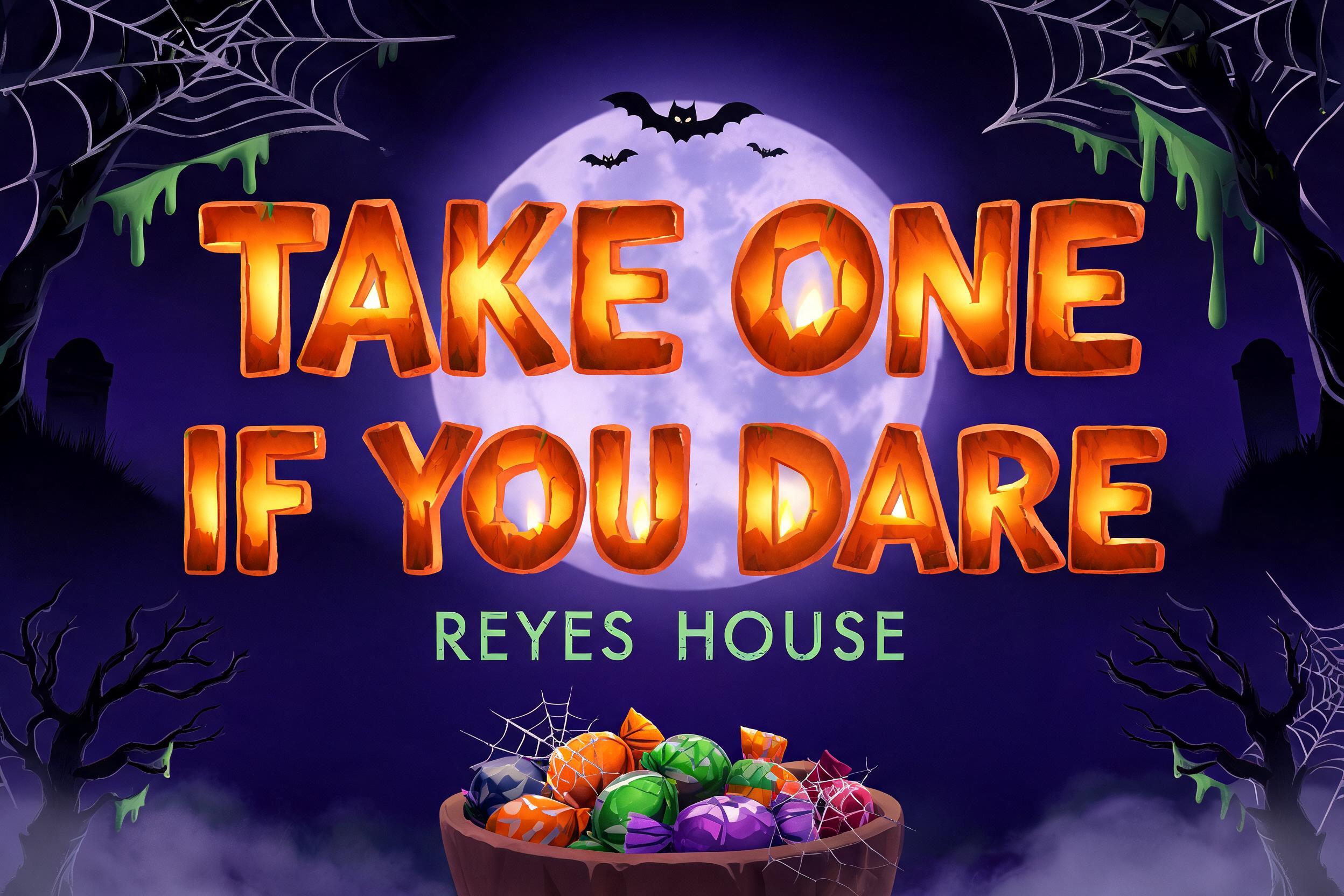 TAKE ONE
IF YOU DARE
REYES HOUSE