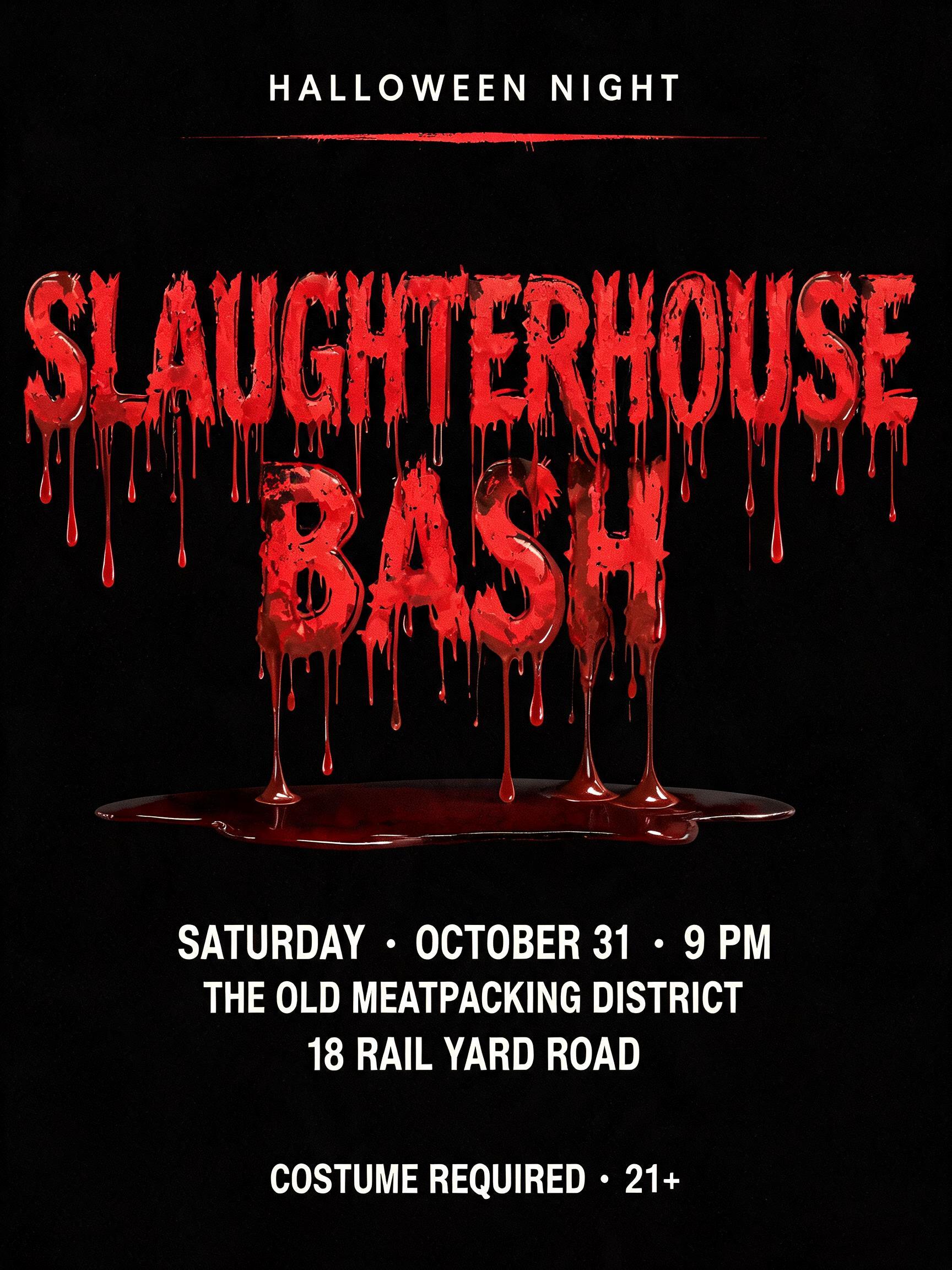 "HALLOWEEN NIGHT
SLAUGHTERHOUSE
BASH
SATURDAY · OCTOBER 31 · 9 PM
THE OLD MEATPACKING DISTRICT
18 RAIL YARD ROAD
COSTUME REQUIRED · 21+" — Drip Font Blood | AI Text Effect Generator