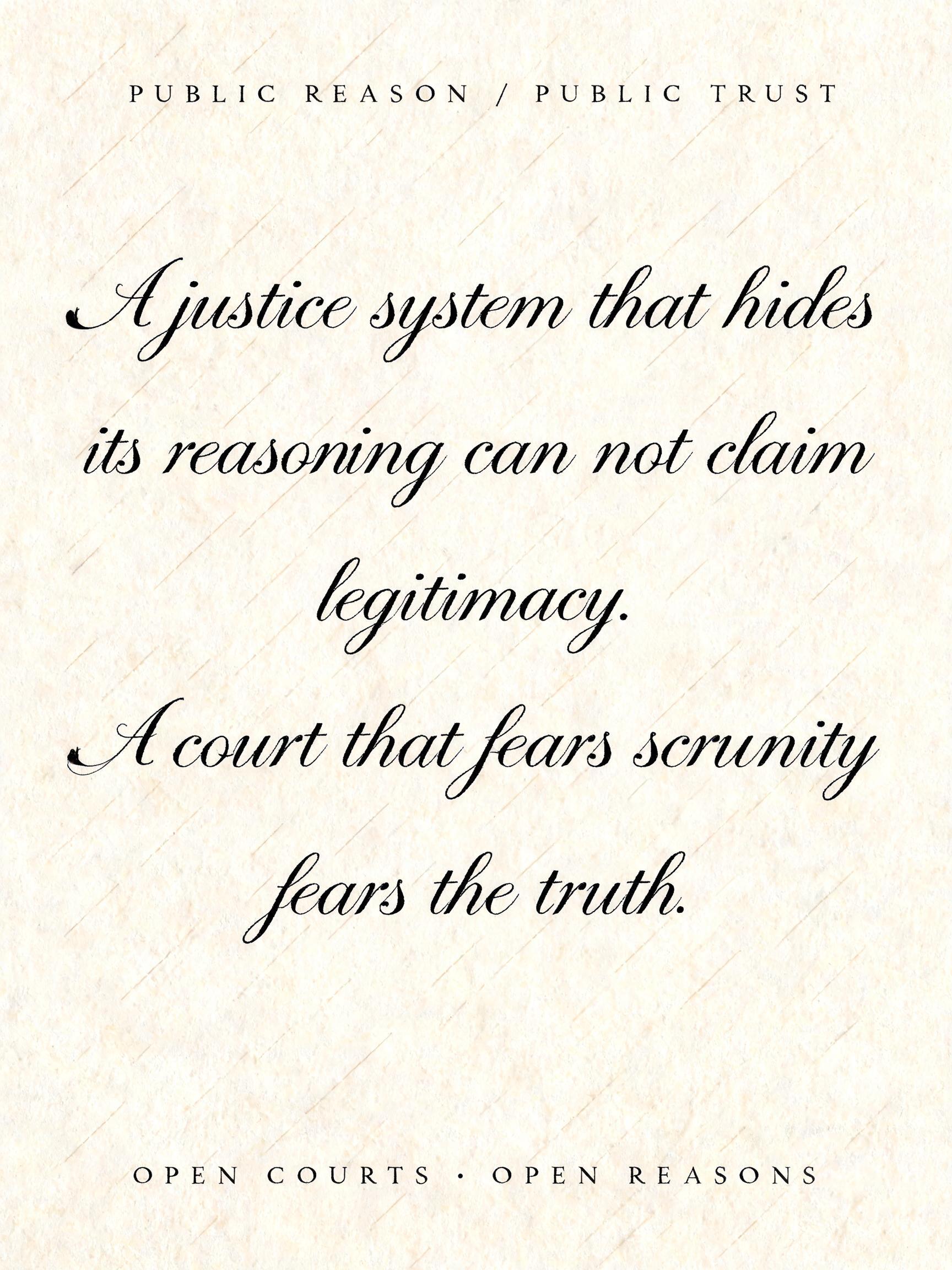 "PUBLIC REASON / PUBLIC TRUST
“A justice system that hides
its reasoning can not claim
legitimacy.
A court that fears scrutiny
fears the truth.”
OPEN COURTS · OPEN REASONS" — Cursive Calligraphy text effect