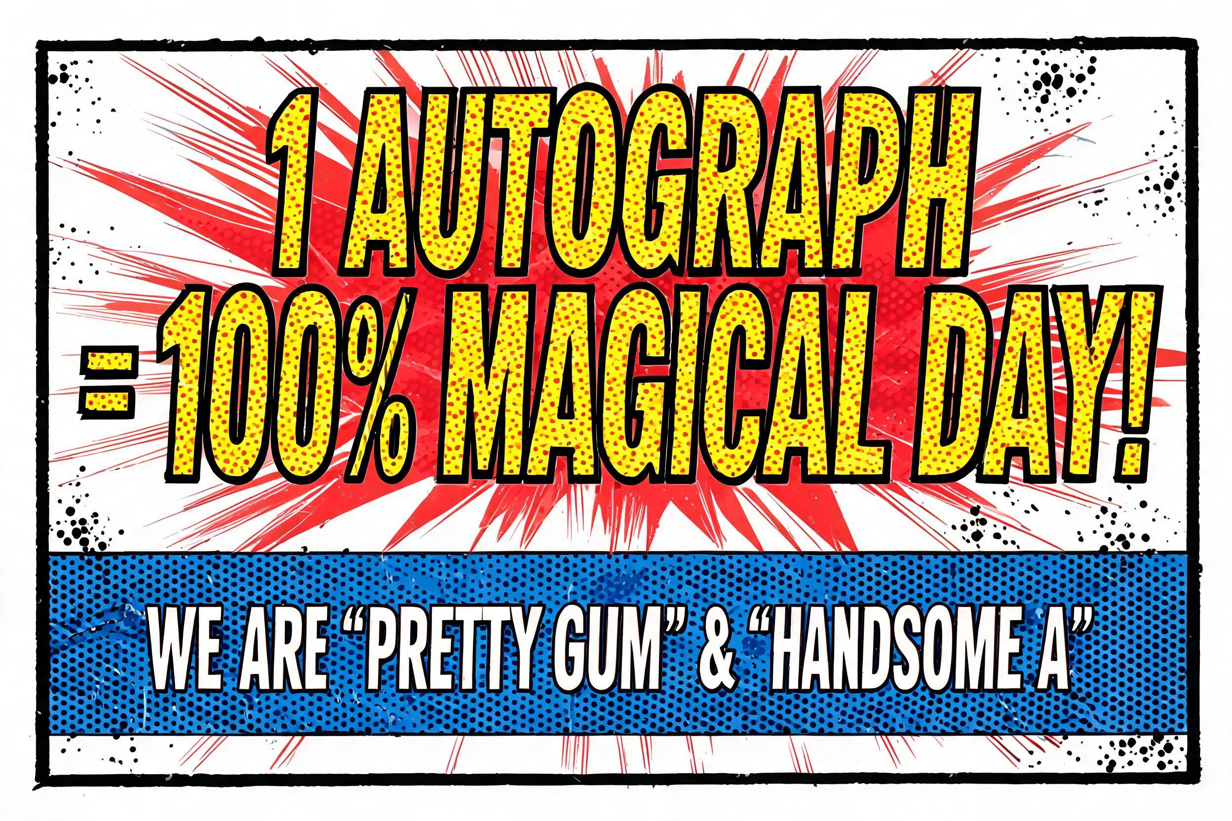 ""1 AUTOGRAPH = 100% MAGICAL DAY!" (WE ARE 'PRETTY GUM' & 'HANDSOME A')" — Comic Book | AI Text Effect Generator