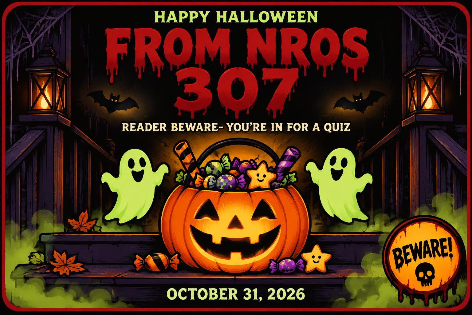 "HAPPY HALLOWEEN
FROM NROS 307 
READER BEWARE- YOU'RE IN FOR A QUIZ
OCTOBER 31, 2026
BEWARE!" — Horror text effect
