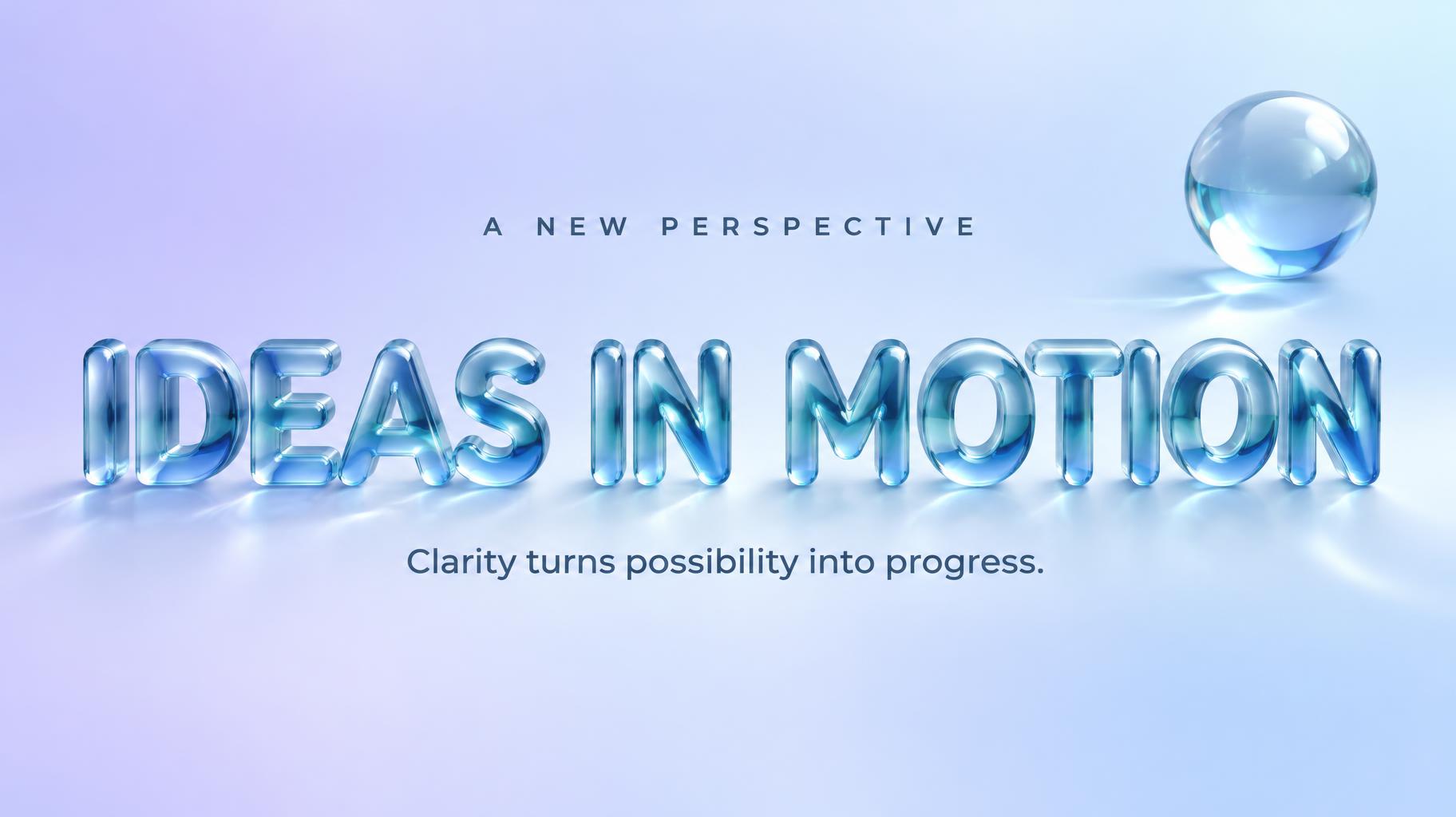 "IDEAS IN MOTION
Clarity turns possibility into progress.
A NEW PERSPECTIVE" — Glass Liquid | AI Text Effect Generator