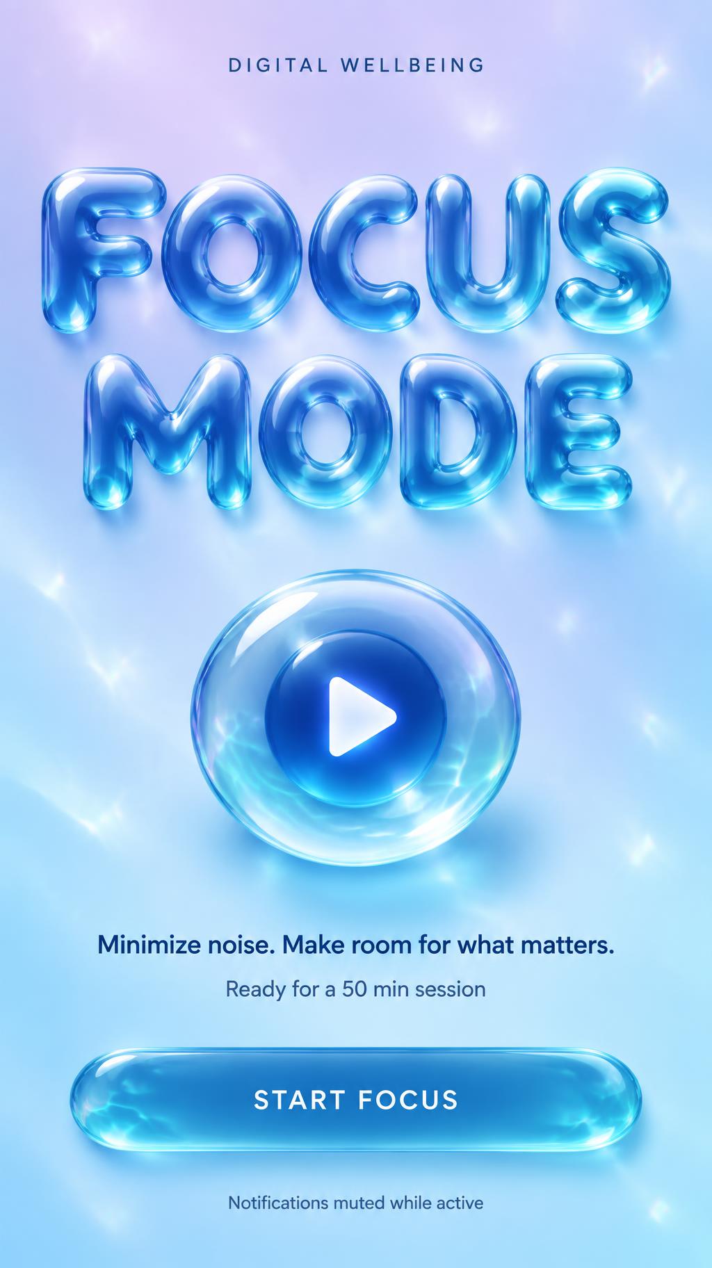 FOCUS
MODE
DIGITAL WELLBEING
Minimize noise. Make room for what matters.
Ready for a 50 min session
START FOCUS
Notifications muted while active