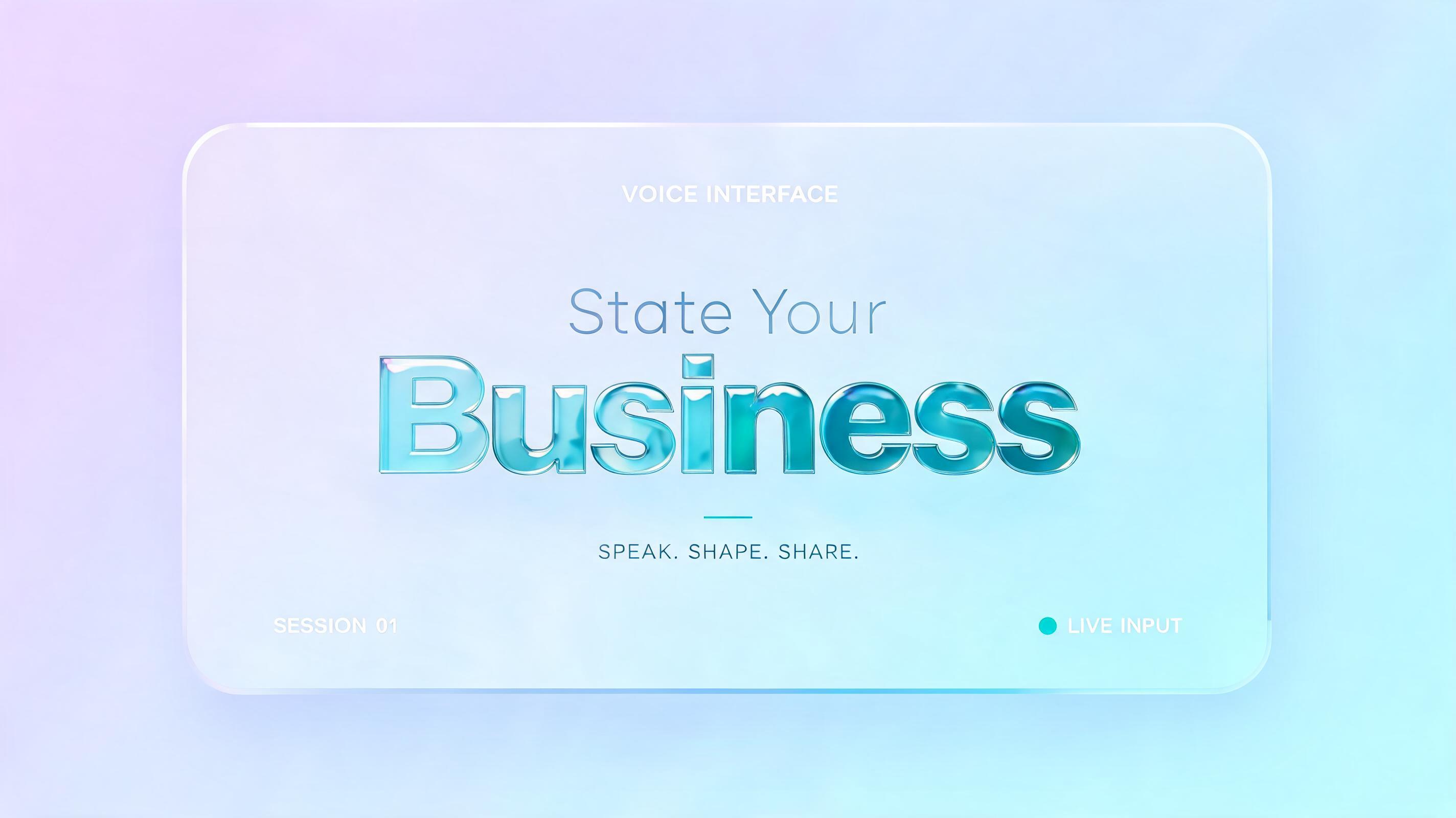"State Your Businness
VOICE INTERFACE
SPEAK. SHAPE. SHARE.
SESSION 01
LIVE INPUT" — Glass Liquid | AI Text Effect Generator