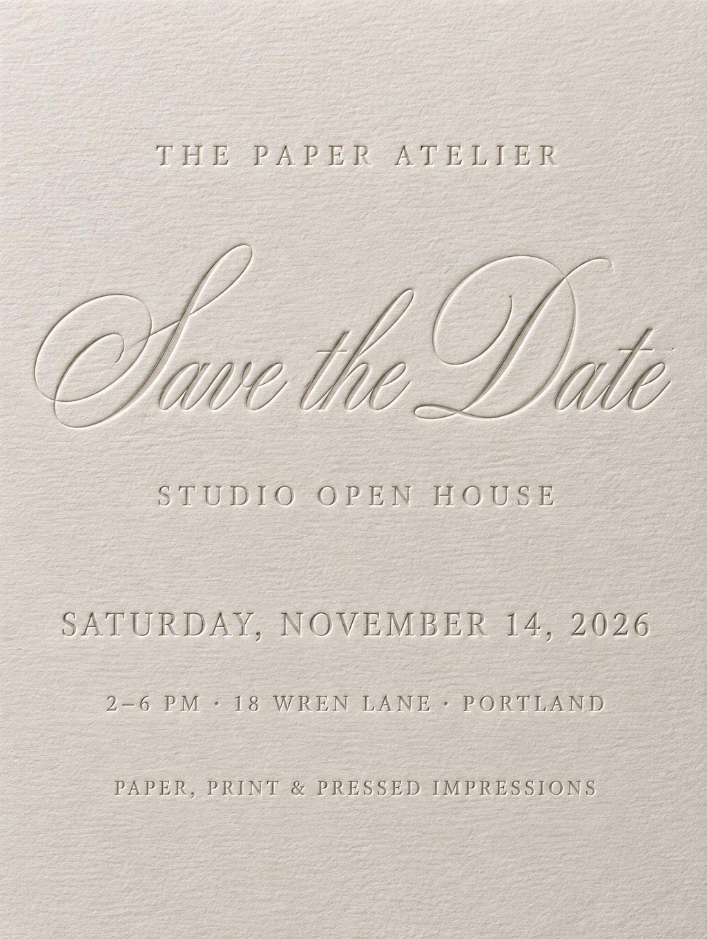 "Save the Date
THE PAPER ATELIER
STUDIO OPEN HOUSE
SATURDAY, NOVEMBER 14, 2026
2–6 PM · 18 WREN LANE · PORTLAND
PAPER, PRINT & PRESSED IMPRESSIONS" — Emboss text effect