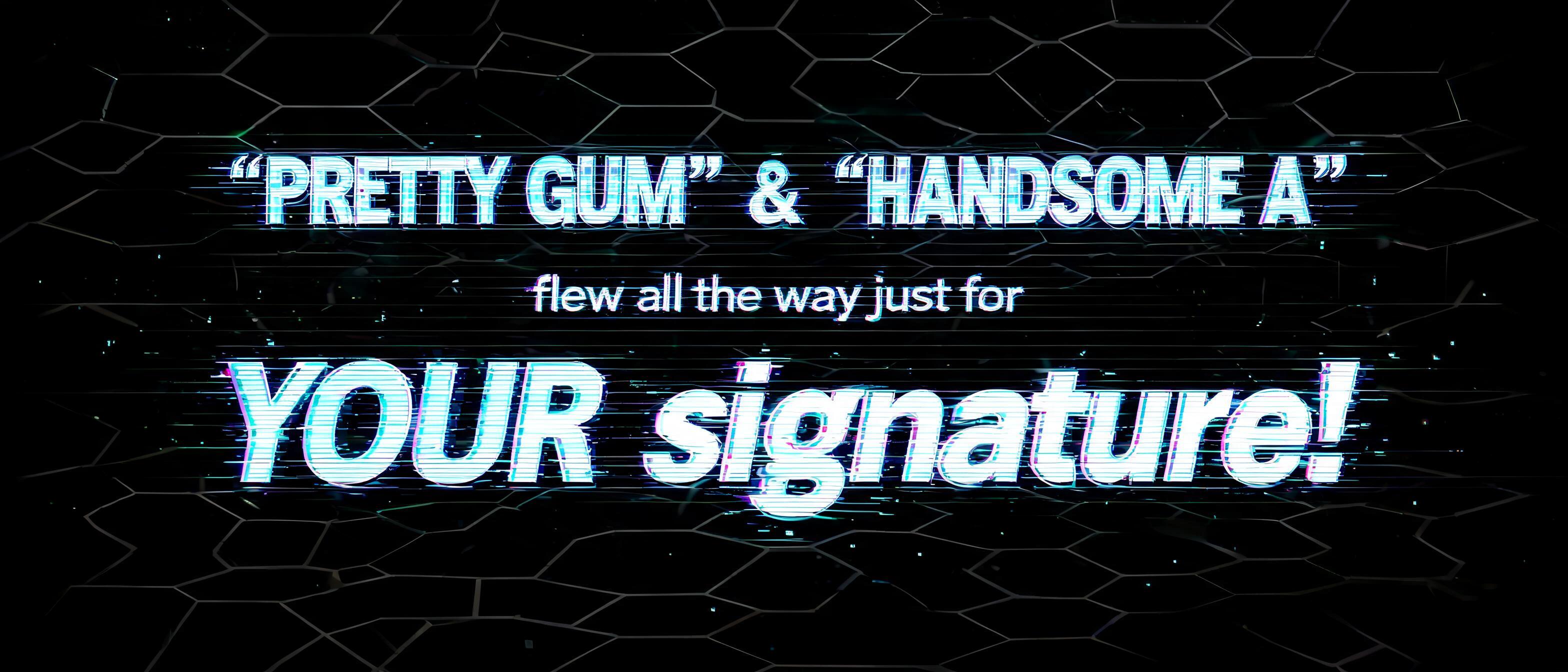 ""'PRETTY GUM' & 'HANDSOME A' flew all the way just for YOUR signature!"" — Cyberpunk Hologram text effect