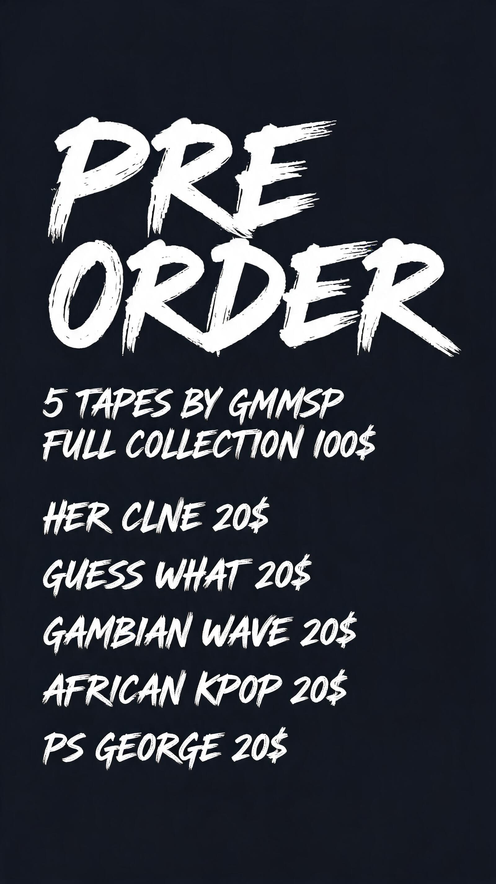 "PRE ORDER 5 TAPES BY GMMSP FULL COLLECTION 100$ ; EACH TAPE 20$ HER CLNE 20$ GUESS WHAT 20$ GAMBIAN WAVE 20$ AFRICAN KPOP 20$ PS GEORGE 20$" — Cursive Modern text effect