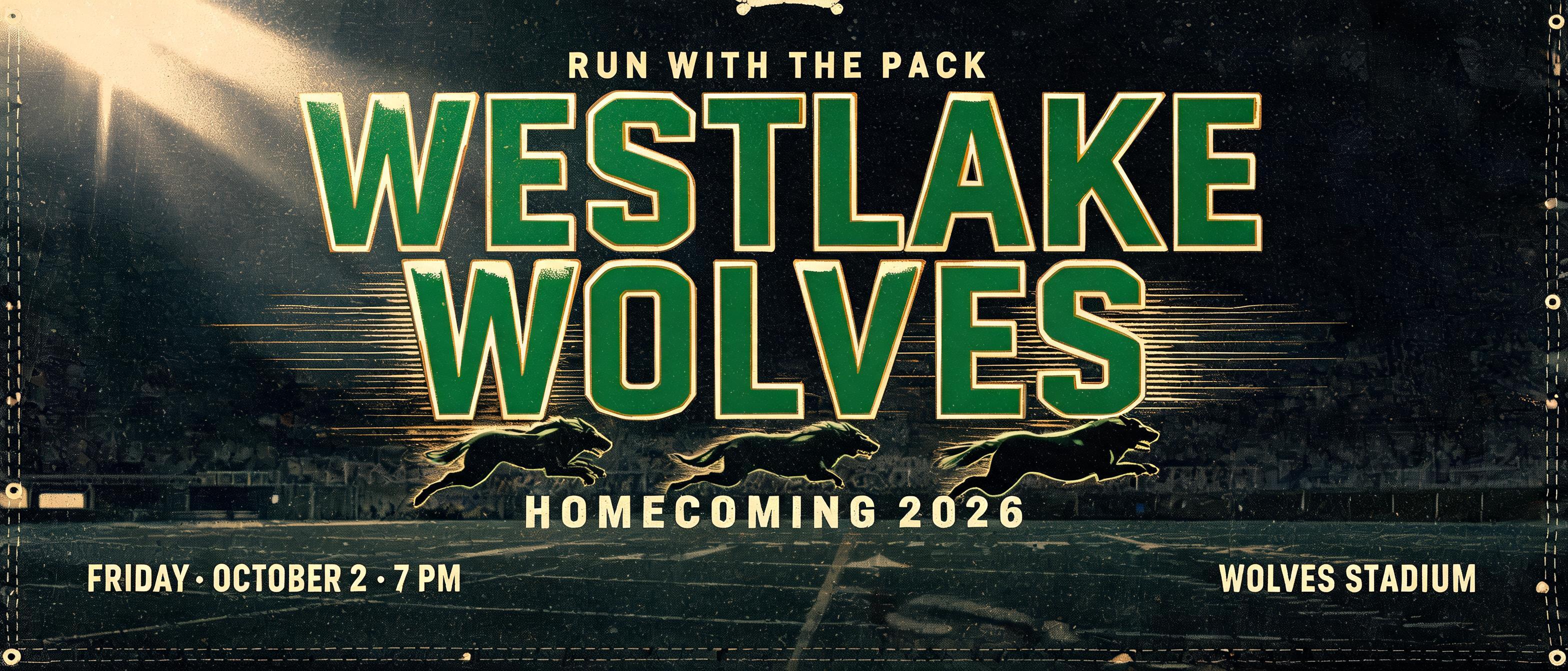 "WESTLAKE
WOLVES
HOMECOMING 2026
FRIDAY • OCTOBER 2 • 7 PM
WOLVES STADIUM
RUN WITH THE PACK" — Sports text effect