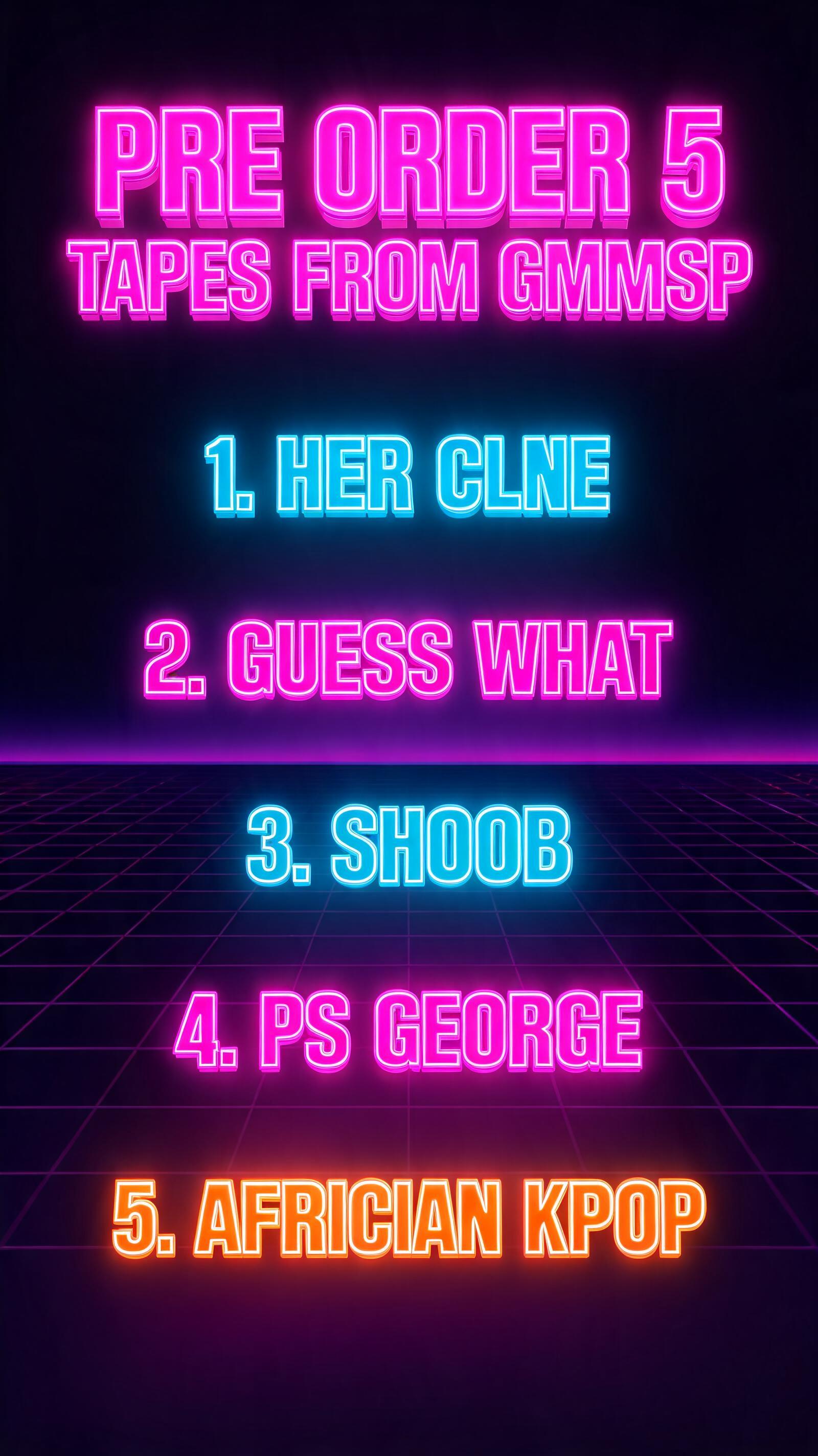 "PRE ORDER 5 TAPES FROM GMMSP

1. HER CLNE
2. GUESS WHAT
3. SHOOB
4. PS GEORGE
5. AFRICAN KPOP" — 3d Bold Neon | AI Text Effect Generator