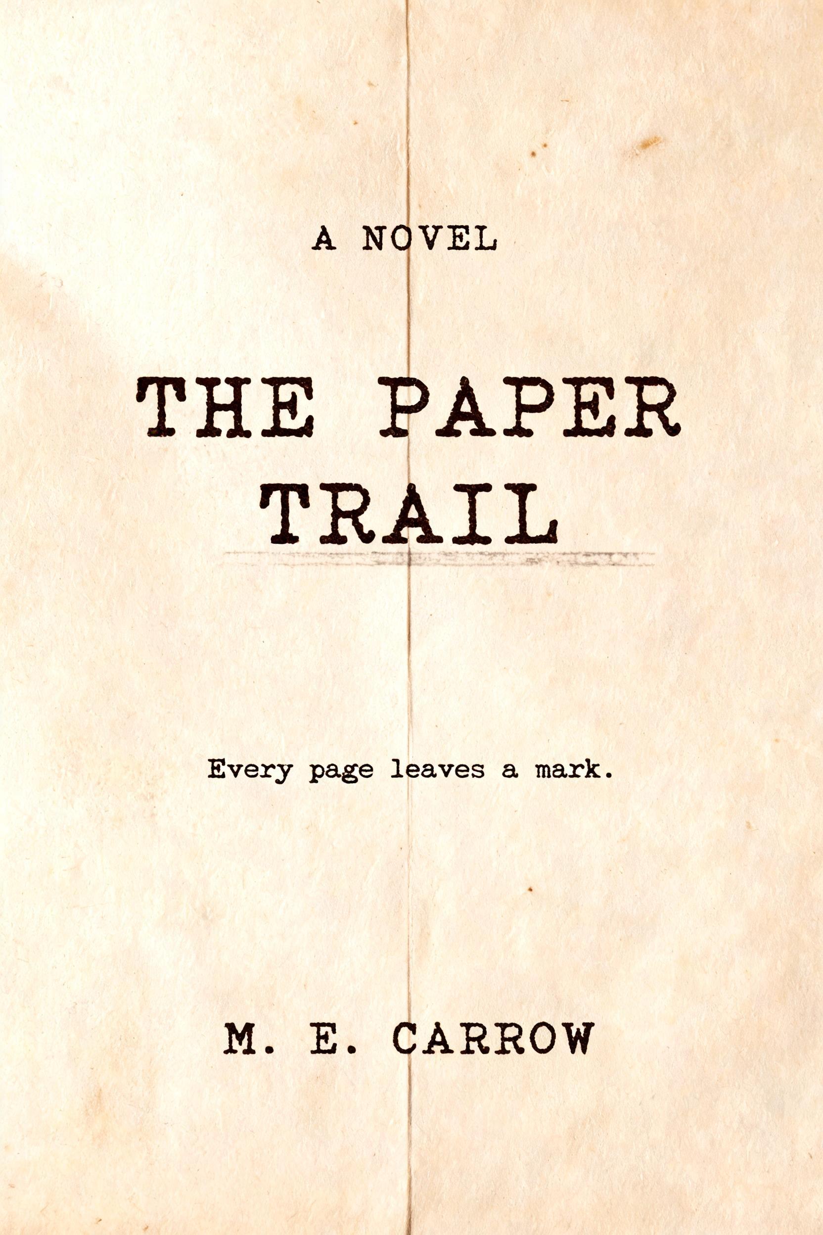 THE PAPER
TRAIL
A NOVEL
Every page leaves a mark.
M. E. CARROW