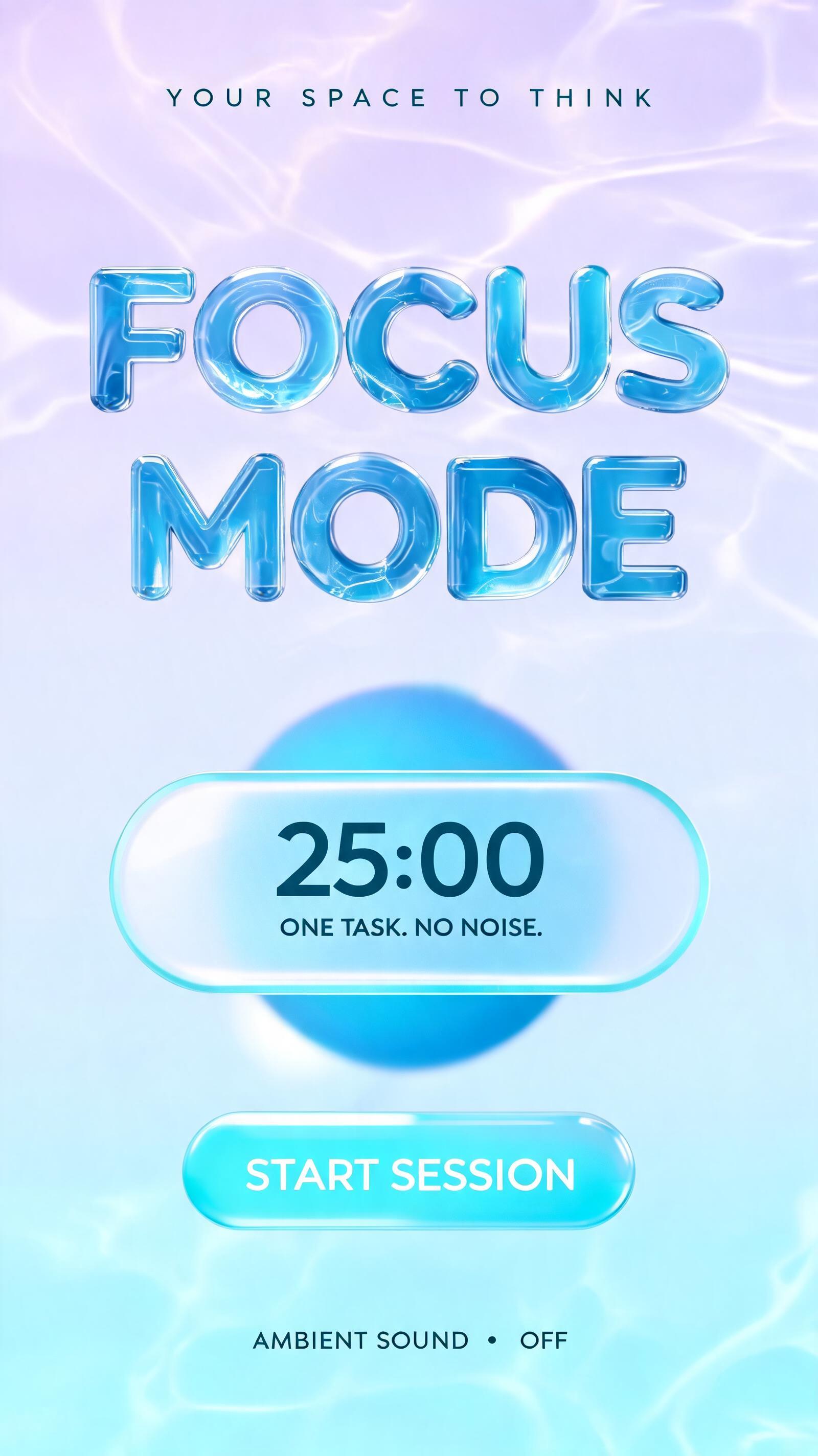 "FOCUS
MODE
YOUR SPACE TO THINK
25:00
ONE TASK. NO NOISE.
START SESSION
AMBIENT SOUND  •  OFF" — Glass Liquid | AI Text Effect Generator