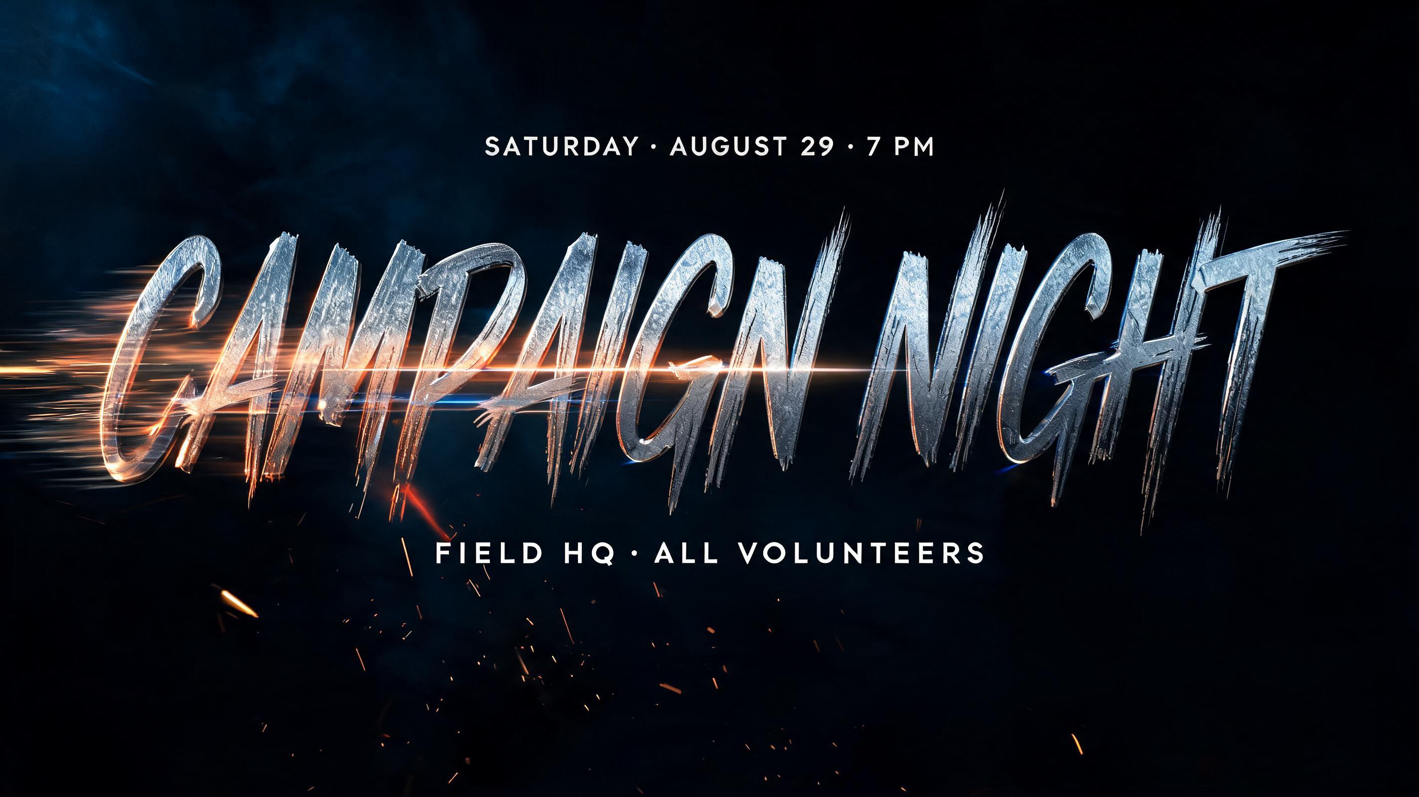 "CAMPAIGN NIGHT
SATURDAY · AUGUST 29 · 7 PM
FIELD HQ · ALL VOLUNTEERS" — Cinematic Action text effect