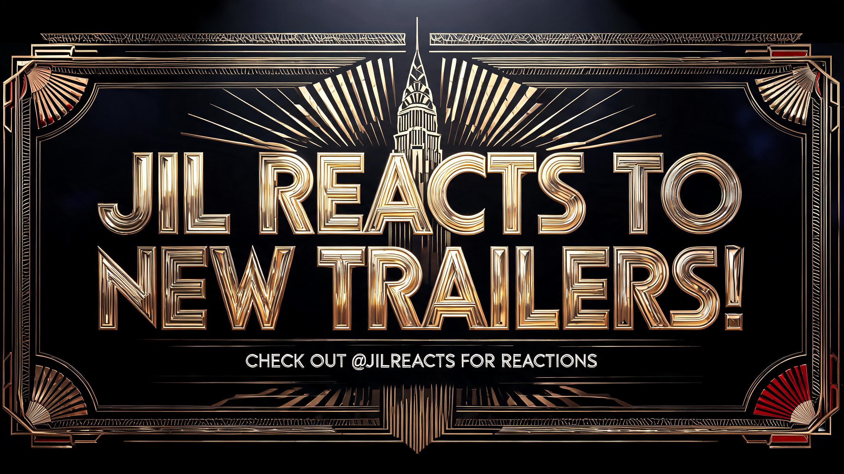 "JIL REACTS TO NEW TRAILERS! CHECK OUT @JILREACTS FOR REACTIONS" — Art Deco text effect