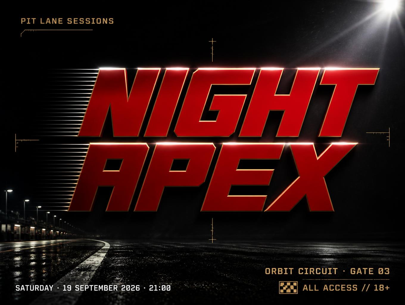 "NIGHT APEX
PIT LANE SESSIONS
SATURDAY · 19 SEPTEMBER 2026 · 21:00
ORBIT CIRCUIT · GATE 03
ALL ACCESS // 18+" — Racing | AI Text Effect Generator
