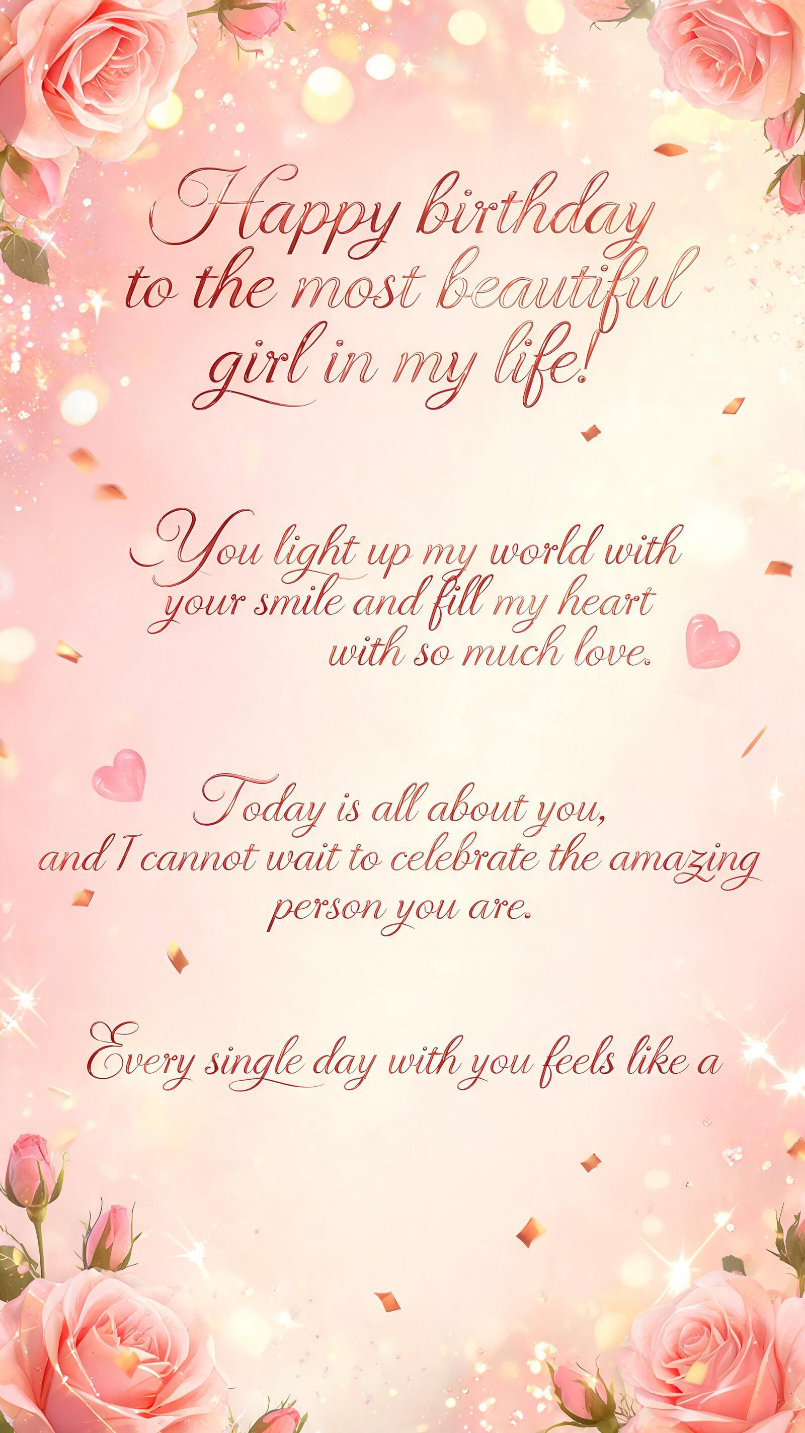 "Happy birthday to the most beautiful girl in my life! You light up my world with your smile and fill my heart with so much love. Today is all about you, and I cannot wait to celebrate the amazing person you are.Every single day with you feels like a" — Birthday | AI Text Effect Generator