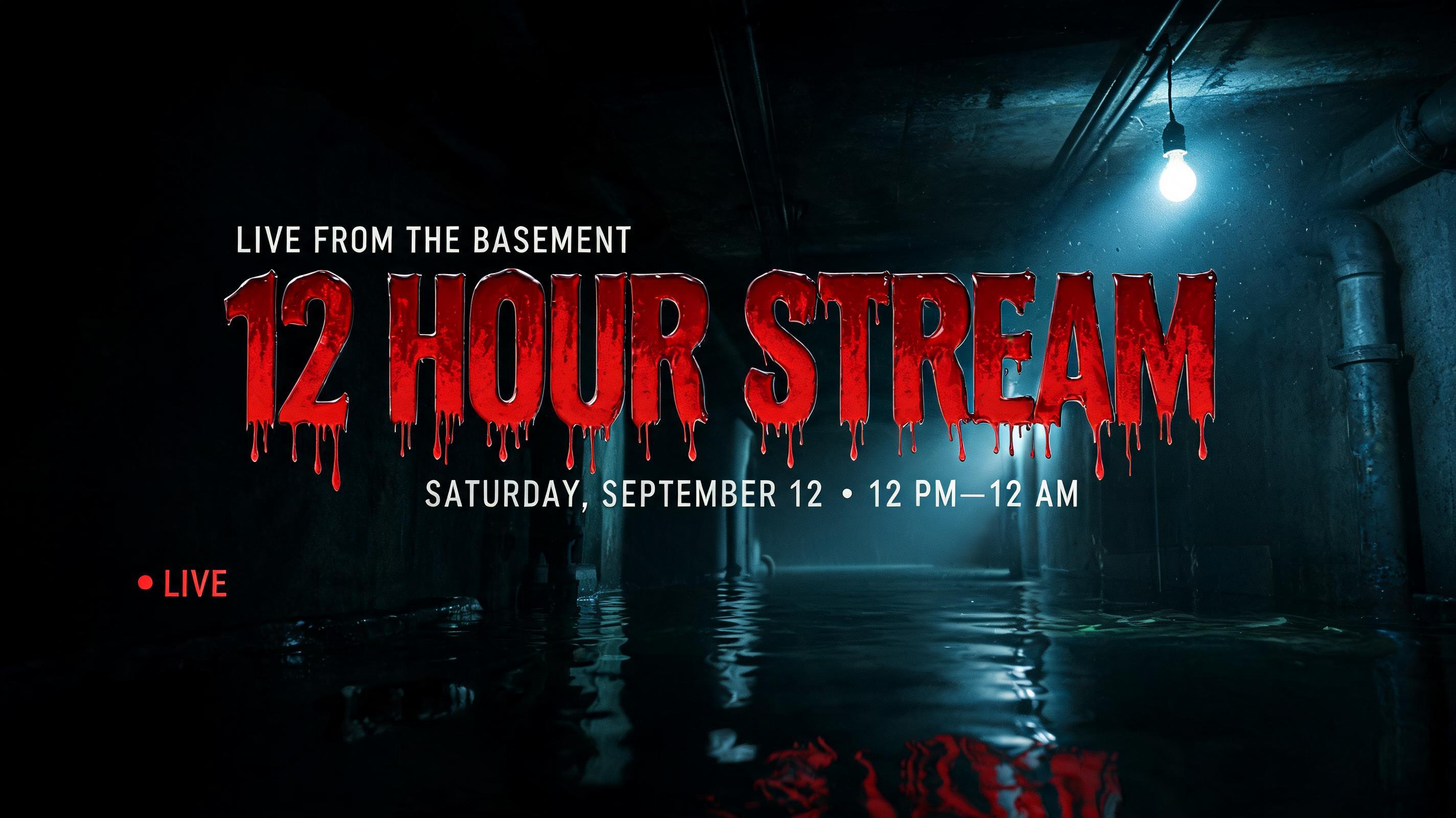"12 HOUR STREAM
LIVE FROM THE BASEMENT
SATURDAY, SEPTEMBER 12  •  12 PM—12 AM
● LIVE" — Cinematic Horror | AI Text Effect Generator
