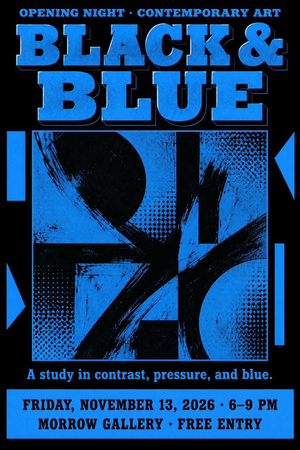 "BLACK & BLUE
OPENING NIGHT · CONTEMPORARY ART
A study in contrast, pressure, and blue.
FRIDAY, NOVEMBER 13, 2026 · 6–9 PM
MORROW GALLERY · FREE ENTRY" — Duotone text effect