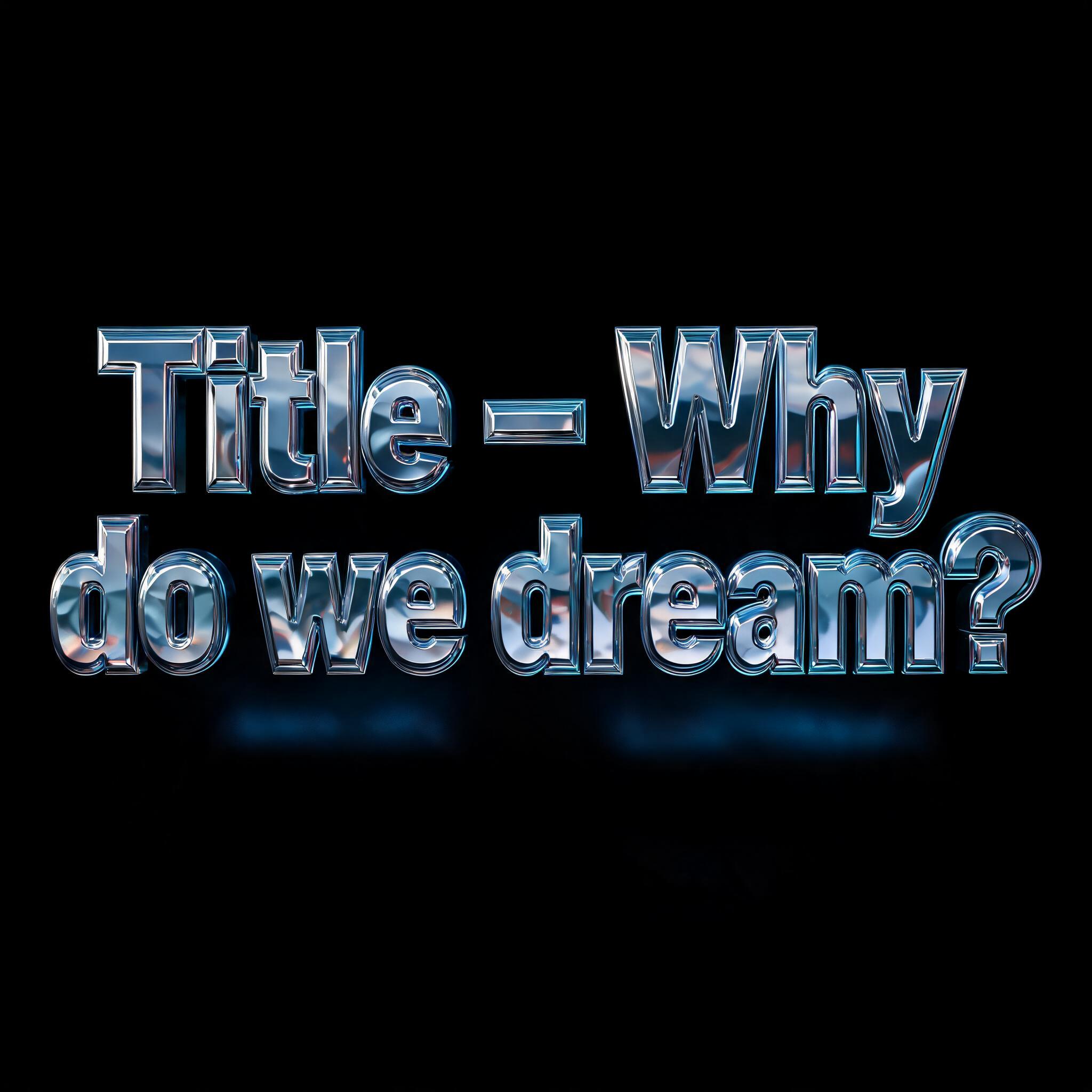 "Title - Why do we dream?" — Chrome Metal 3d | AI Text Effect Generator